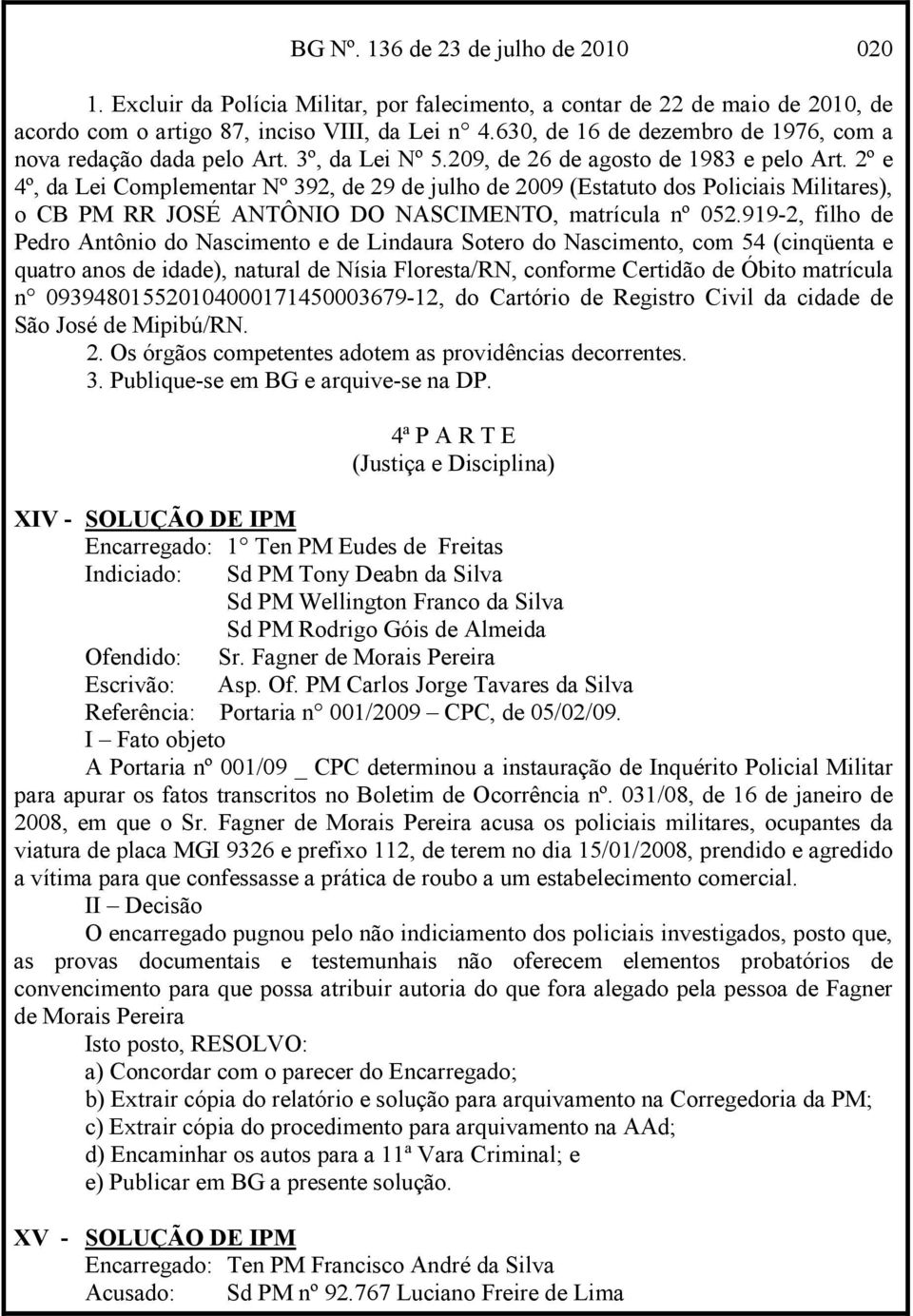 2º e 4º, da Lei Complementar Nº 392, de 29 de julho de 2009 (Estatuto dos Policiais Militares), o CB PM RR JOSÉ ANTÔNIO DO NASCIMENTO, matrícula nº 052.