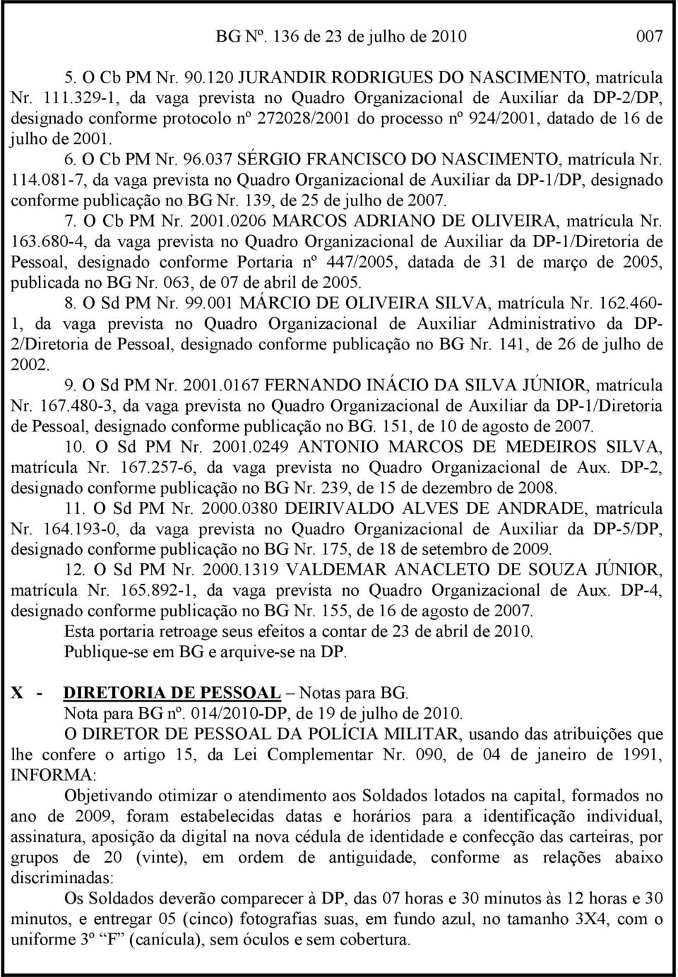 037 SÉRGIO FRANCISCO DO NASCIMENTO, matrícula Nr. 114.081-7, da vaga prevista no Quadro Organizacional de Auxiliar da DP-1/DP, designado conforme publicação no BG Nr. 139, de 25 de julho de 2007. 7.