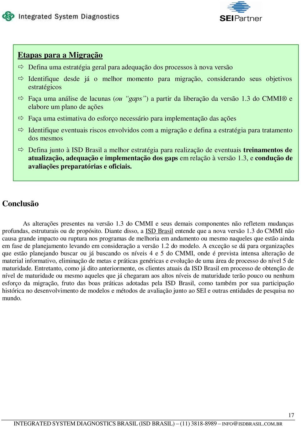 3 do CMMI e elabore um plano de ações Faça uma estimativa do esforço necessário para implementação das ações Identifique eventuais riscos envolvidos com a migração e defina a estratégia para