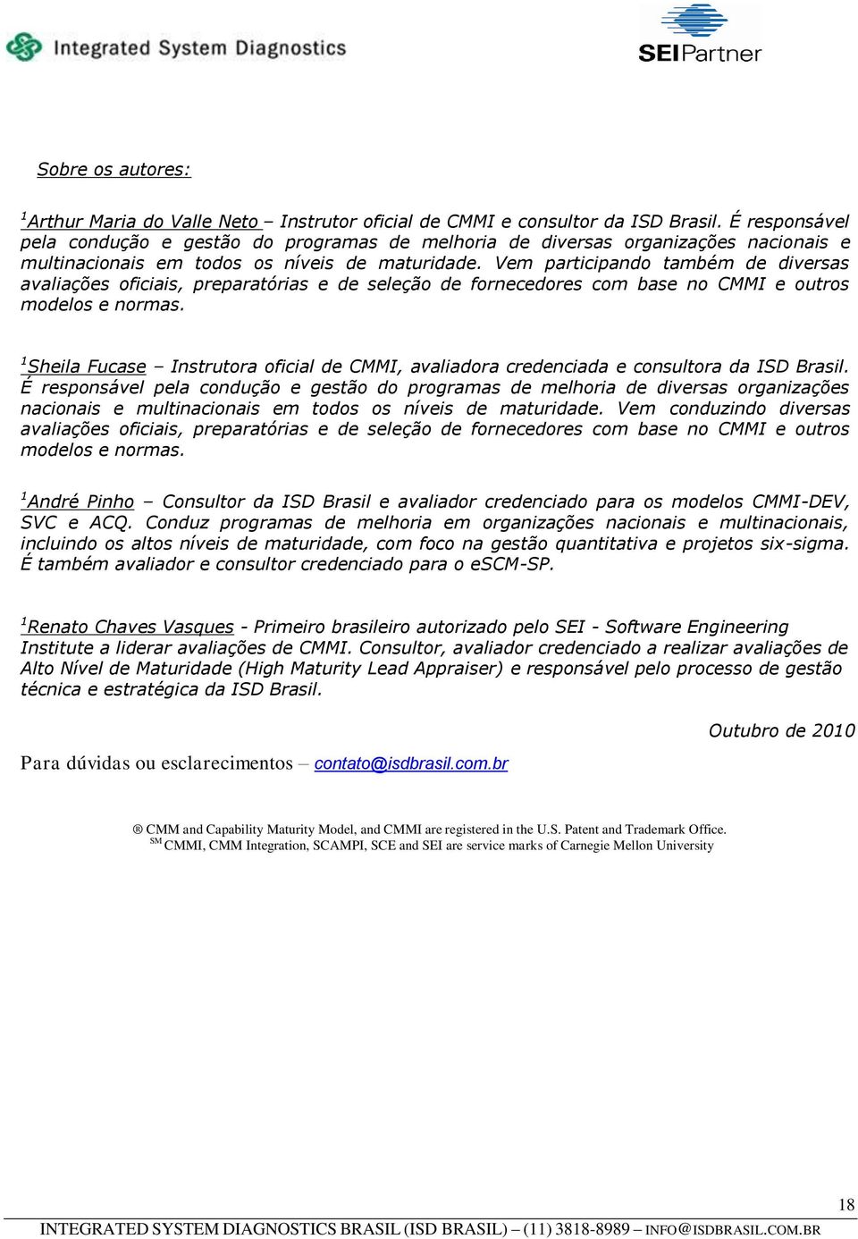 Vem participando também de diversas avaliações oficiais, preparatórias e de seleção de fornecedores com base no CMMI e outros modelos e normas.