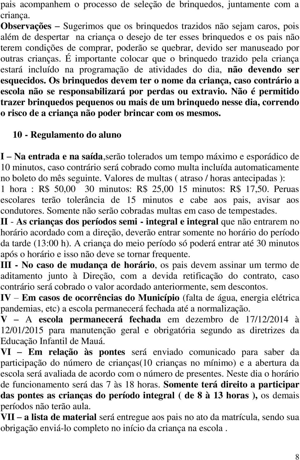 devido ser manuseado por outras crianças. É importante colocar que o brinquedo trazido pela criança estará incluído na programação de atividades do dia, não devendo ser esquecidos.