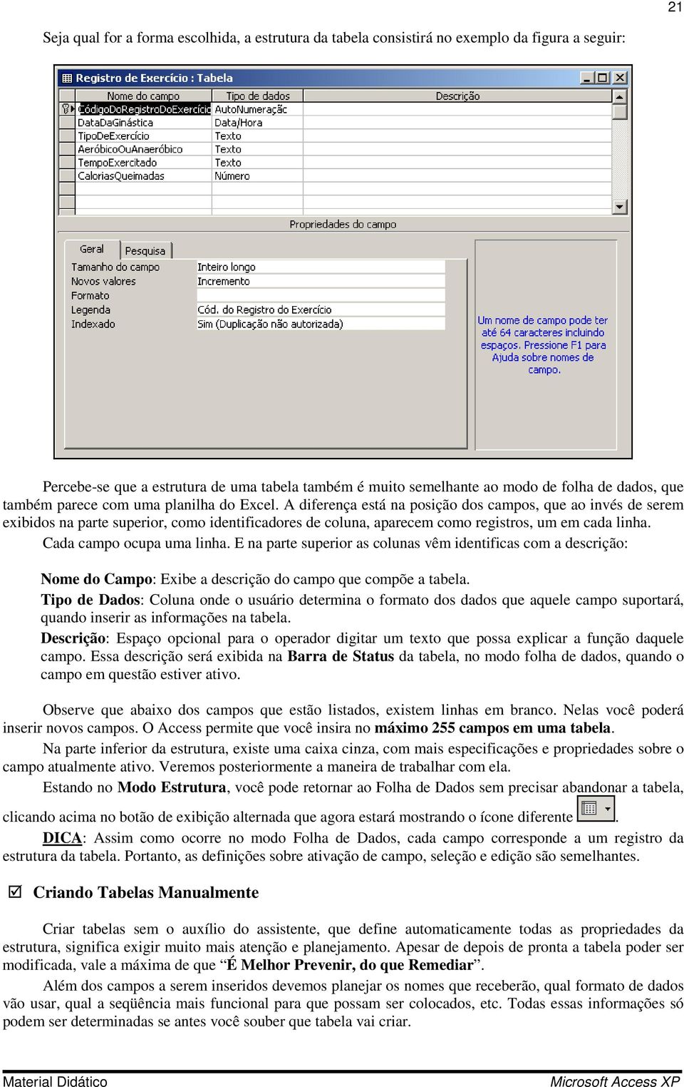 A diferença está na posição dos campos, que ao invés de serem exibidos na parte superior, como identificadores de coluna, aparecem como registros, um em cada linha. Cada campo ocupa uma linha.