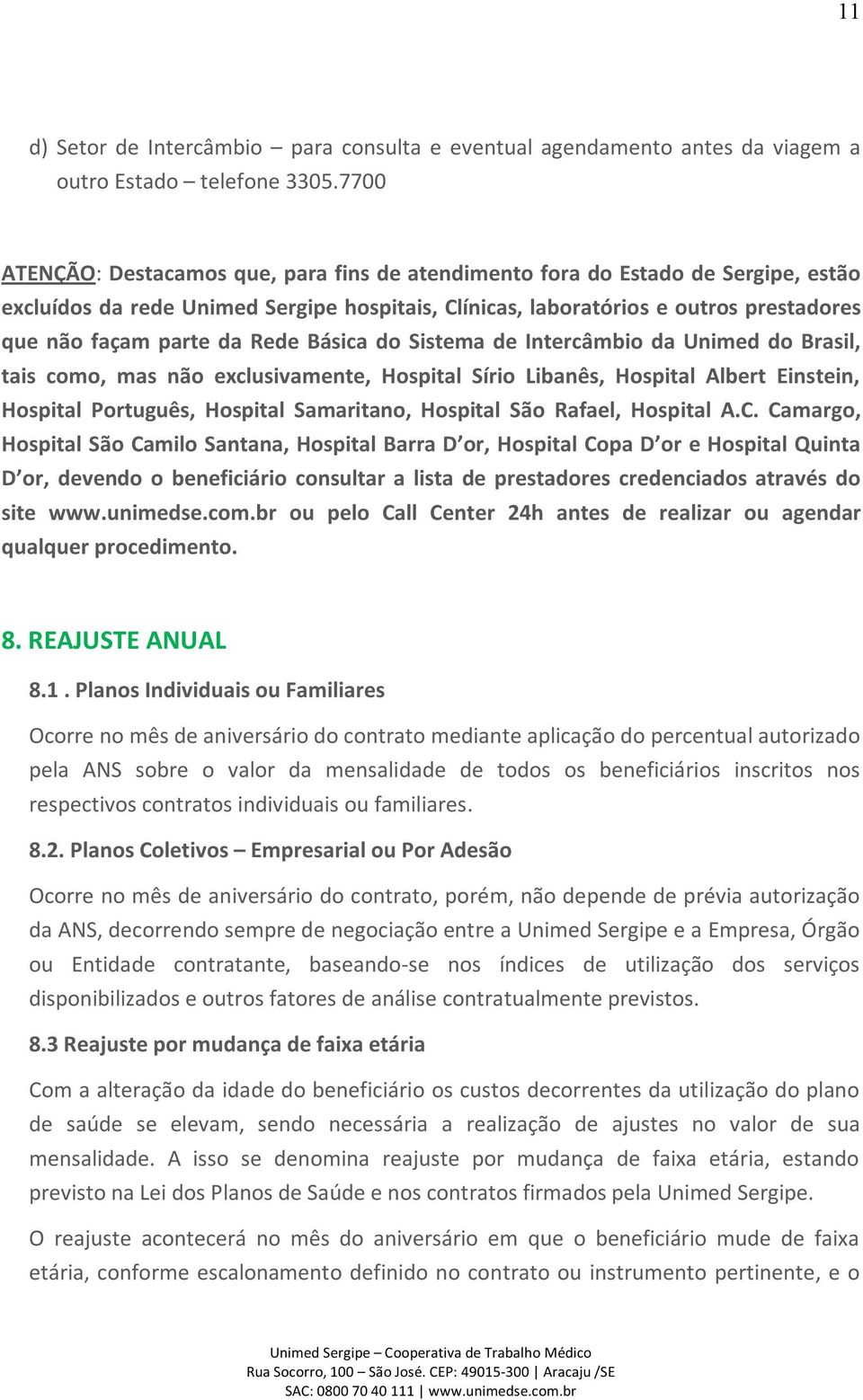 Rede Básica do Sistema de Intercâmbio da Unimed do Brasil, tais como, mas não exclusivamente, Hospital Sírio Libanês, Hospital Albert Einstein, Hospital Português, Hospital Samaritano, Hospital São