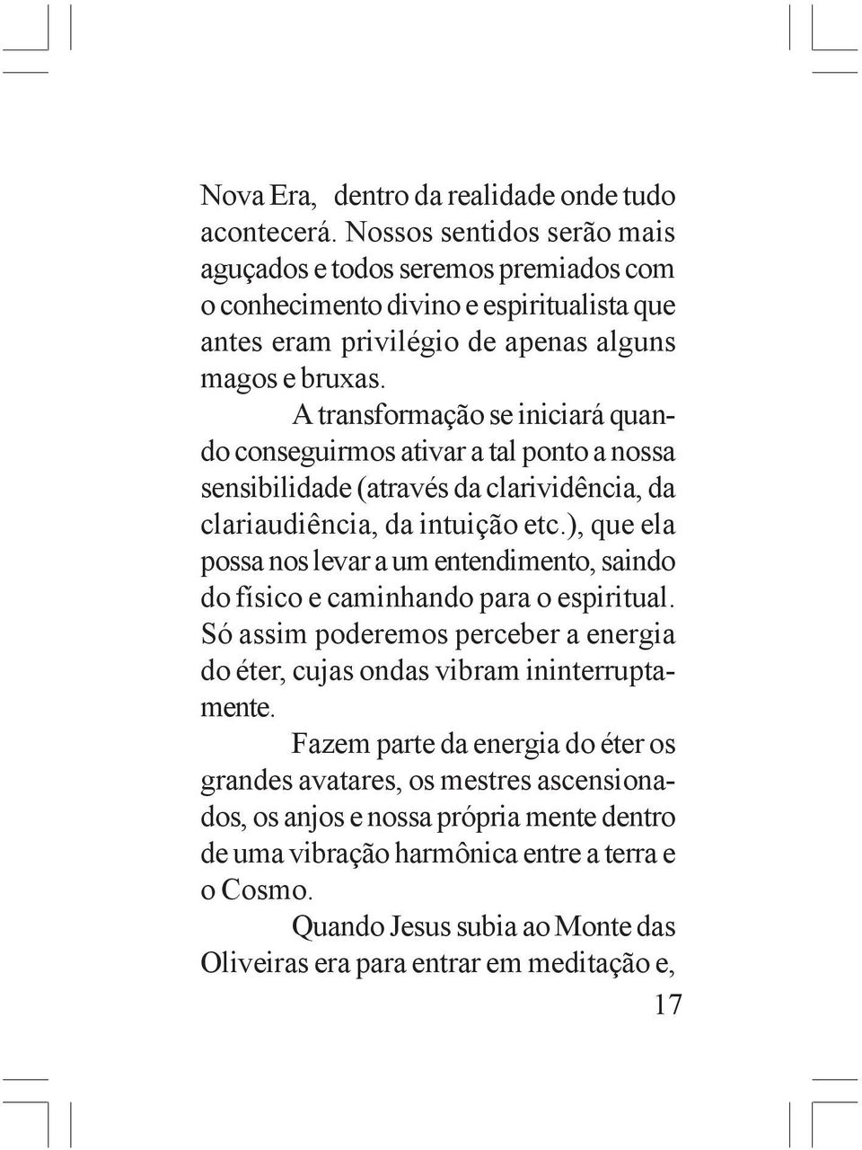 A transformação se iniciará quando conseguirmos ativar a tal ponto a nossa sensibilidade (através da clarividência, da clariaudiência, da intuição etc.