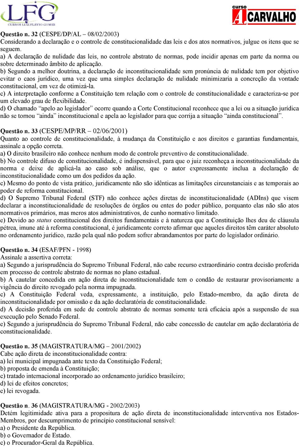 b) Segundo a melhor doutrina, a declaração de inconstitucionalidade sem pronúncia de nulidade tem por objetivo evitar o caos jurídico, uma vez que uma simples declaração de nulidade minimizaria a