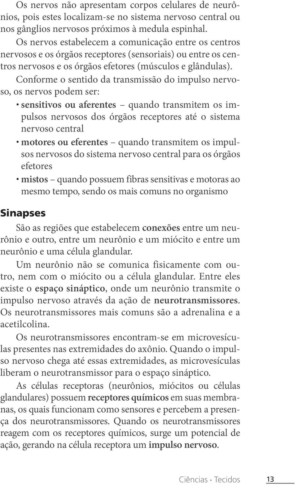 Conforme o sentido da transmissão do impulso nervoso, os nervos podem ser: sensitivos ou aferentes quando transmitem os impulsos nervosos dos órgãos receptores até o sistema nervoso central motores