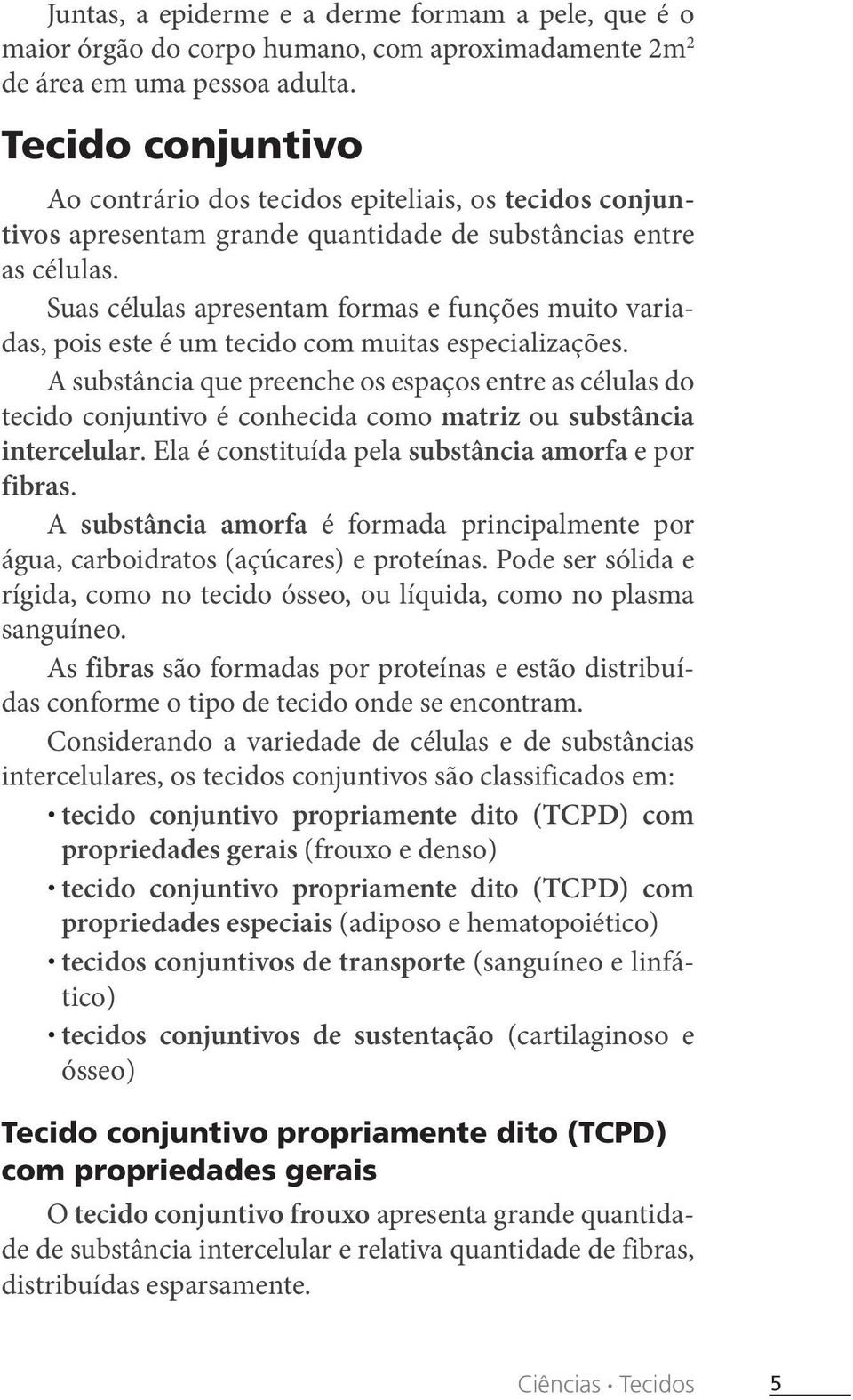 Suas células apresentam formas e funções muito variadas, pois este é um tecido com muitas especializações.