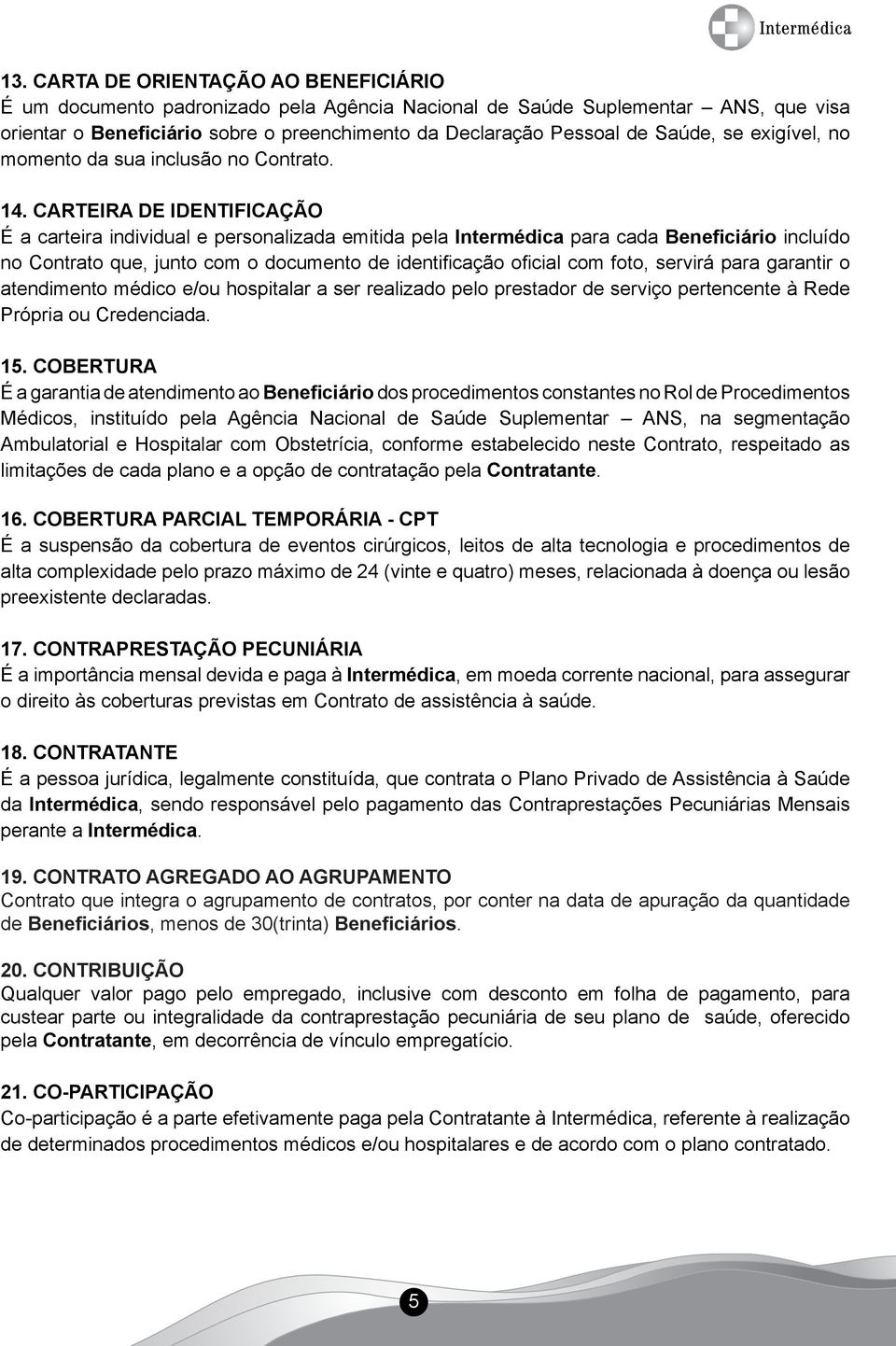 CARTEIRA DE IDENTIFICAÇÃO É a carteira individual e personalizada emitida pela Intermédica para cada Beneficiário incluído no Contrato que, junto com o documento de identificação oficial com foto,