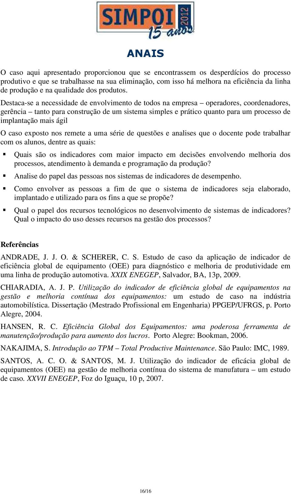 Destaca-se a necessidade de envolvimento de todos na empresa operadores, coordenadores, gerência tanto para construção de um sistema simples e prático quanto para um processo de implantação mais ágil