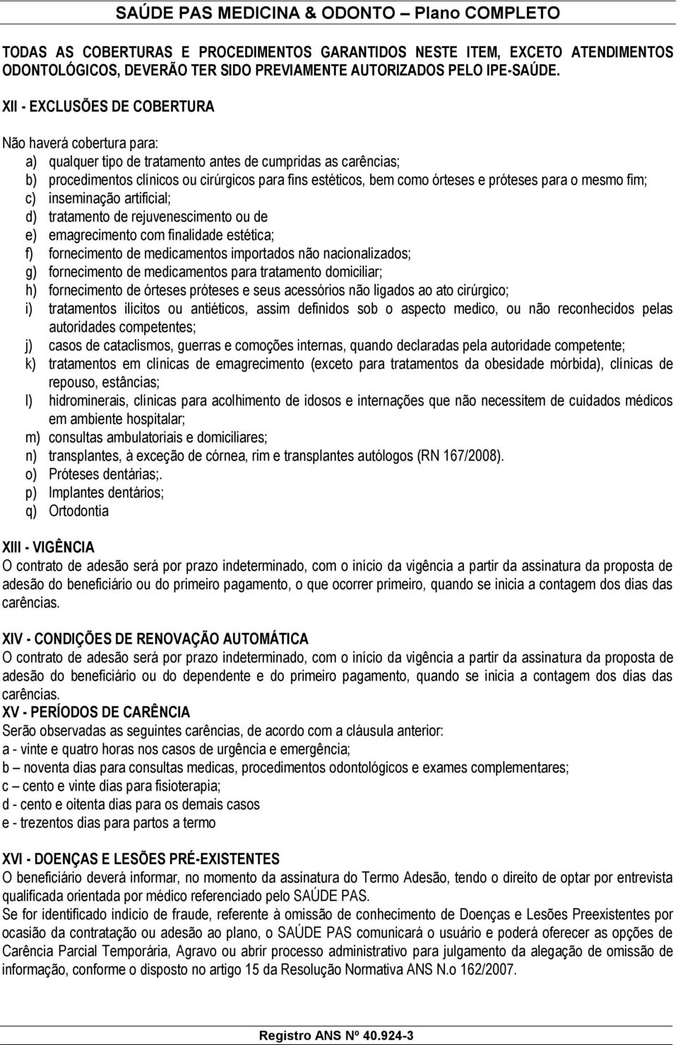 próteses para o mesmo fim; c) inseminação artificial; d) tratamento de rejuvenescimento ou de e) emagrecimento com finalidade estética; f) fornecimento de medicamentos importados não nacionalizados;