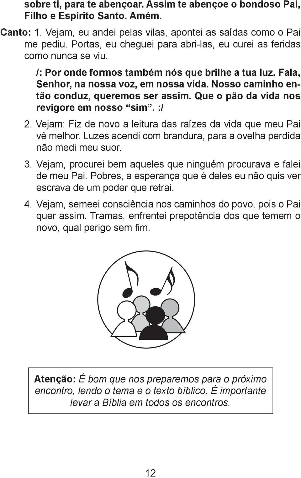 Nosso caminho então conduz, queremos ser assim. Que o pão da vida nos revigore em nosso sim. :/ 2. Vejam: Fiz de novo a leitura das raízes da vida que meu Pai vê melhor.