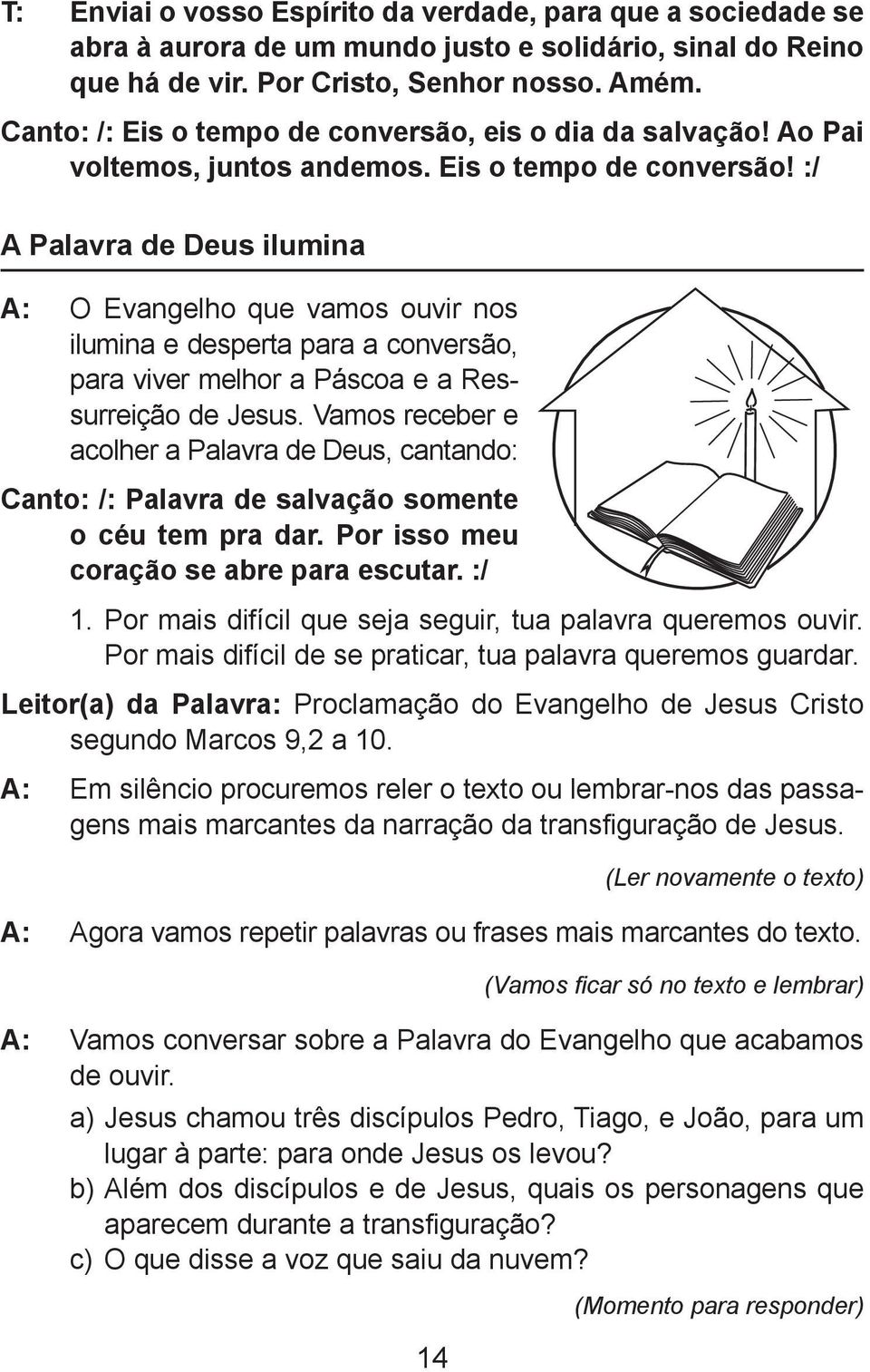 Vamos receber e acolher a Palavra de Deus, cantando: Canto: /: Palavra de salvação somente o céu tem pra dar. Por isso meu coração se abre para escutar. :/ 1.