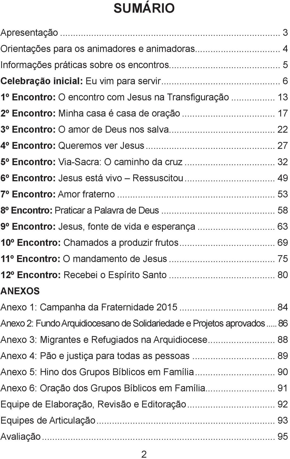 .. 27 5º Encontro: Via-Sacra: O caminho da cruz... 32 6º Encontro: Jesus está vivo Ressuscitou... 49 7º Encontro: Amor fraterno... 53 8º Encontro: Praticar a Palavra de Deus.