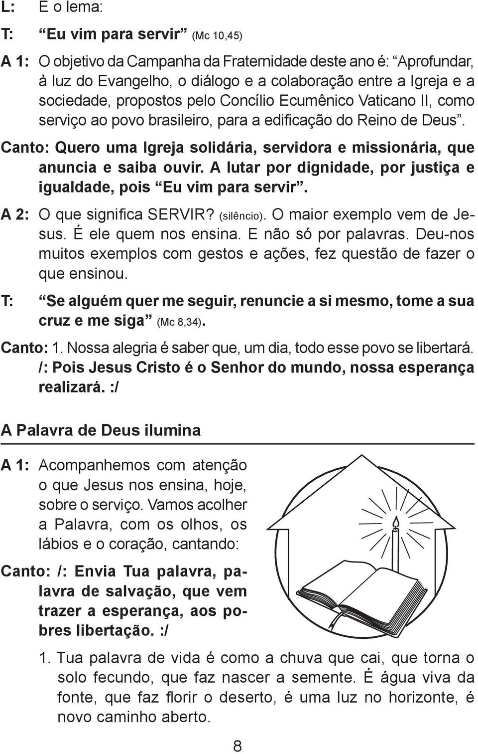 Canto: Quero uma Igreja solidária, servidora e missionária, que anuncia e saiba ouvir. A lutar por dignidade, por justiça e igualdade, pois Eu vim para servir. A 2: O que significa SERVIR? (silêncio).