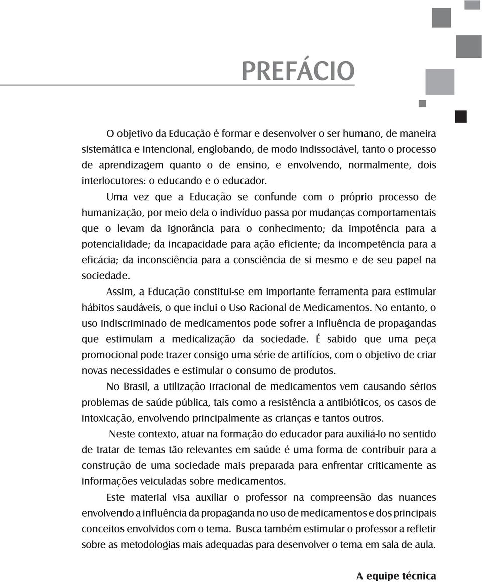 Uma vez que a Educação se confunde com o próprio processo de humanização, por meio dela o indivíduo passa por mudanças comportamentais que o levam da ignorância para o conhecimento; da impotência