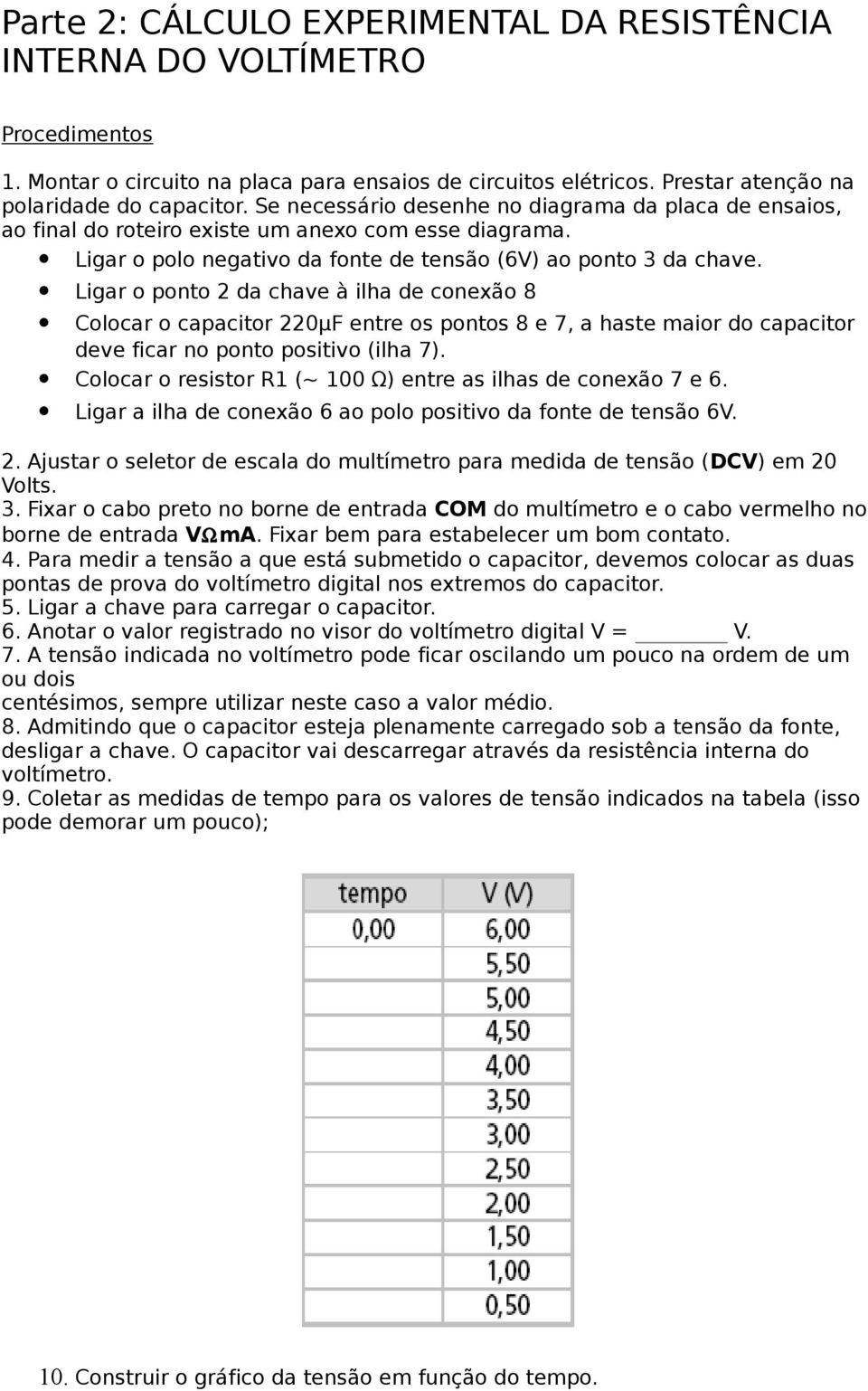 Ligar o ponto 2 da chave à ilha de conexão 8 Colocar o capacitor 220μF entre os pontos 8 e 7, a haste maior do capacitor deve ficar no ponto positivo (ilha 7).