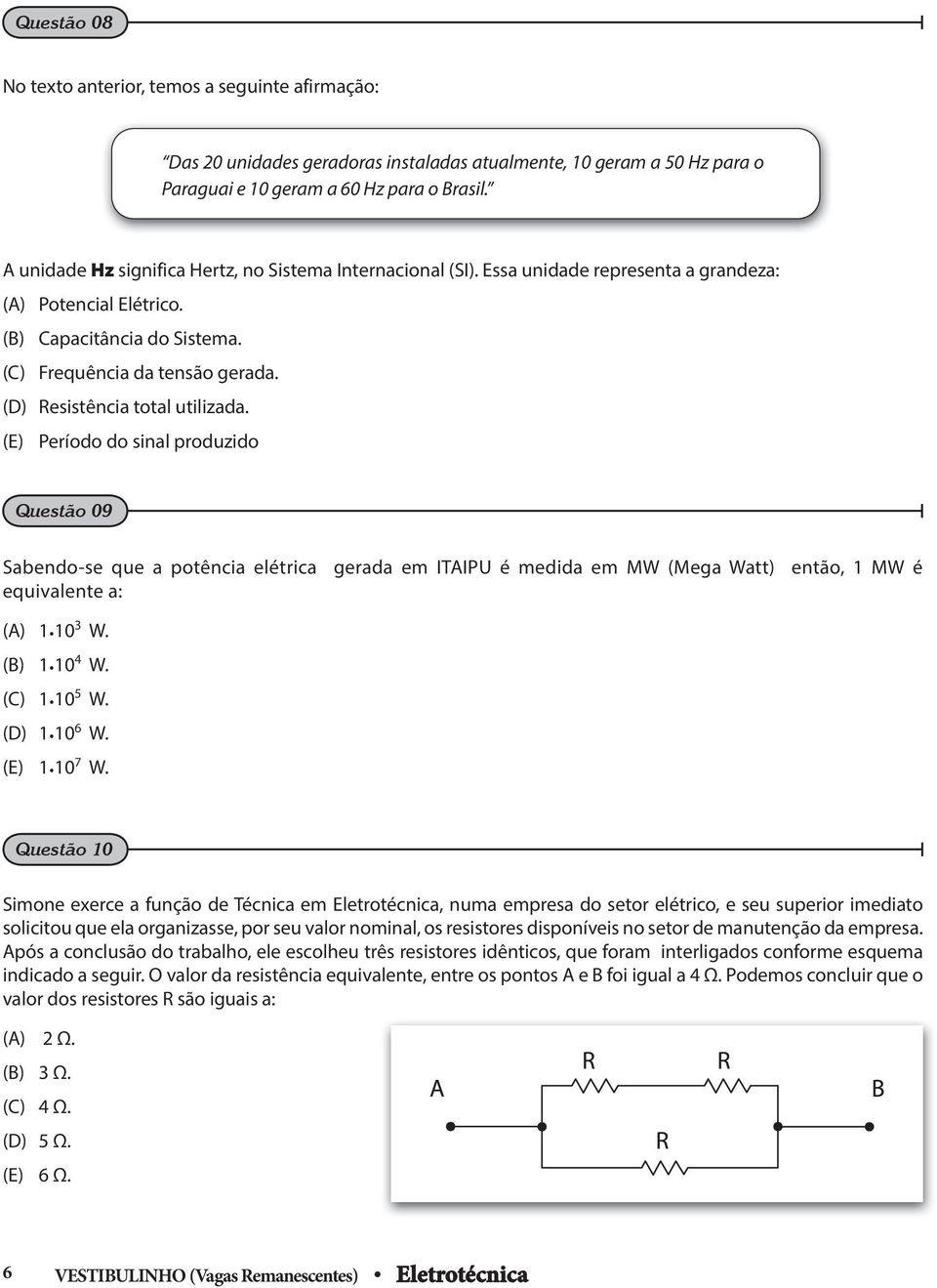 (D) Resistência total utilizada. (E) Período do sinal produzido Questão 09 Sabendo-se que a potência elétrica gerada em ITIPU é medida em MW (Mega Watt) então, 1 MW é equivalente a: () 1.10 3 W.