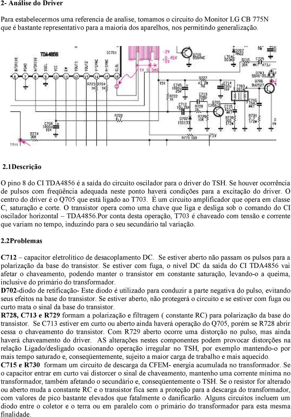 Se houver ocorrência de pulsos com freqüência adequada neste ponto haverá condições para a excitação do driver. O centro do driver é o Q705 que está ligado ao T703.