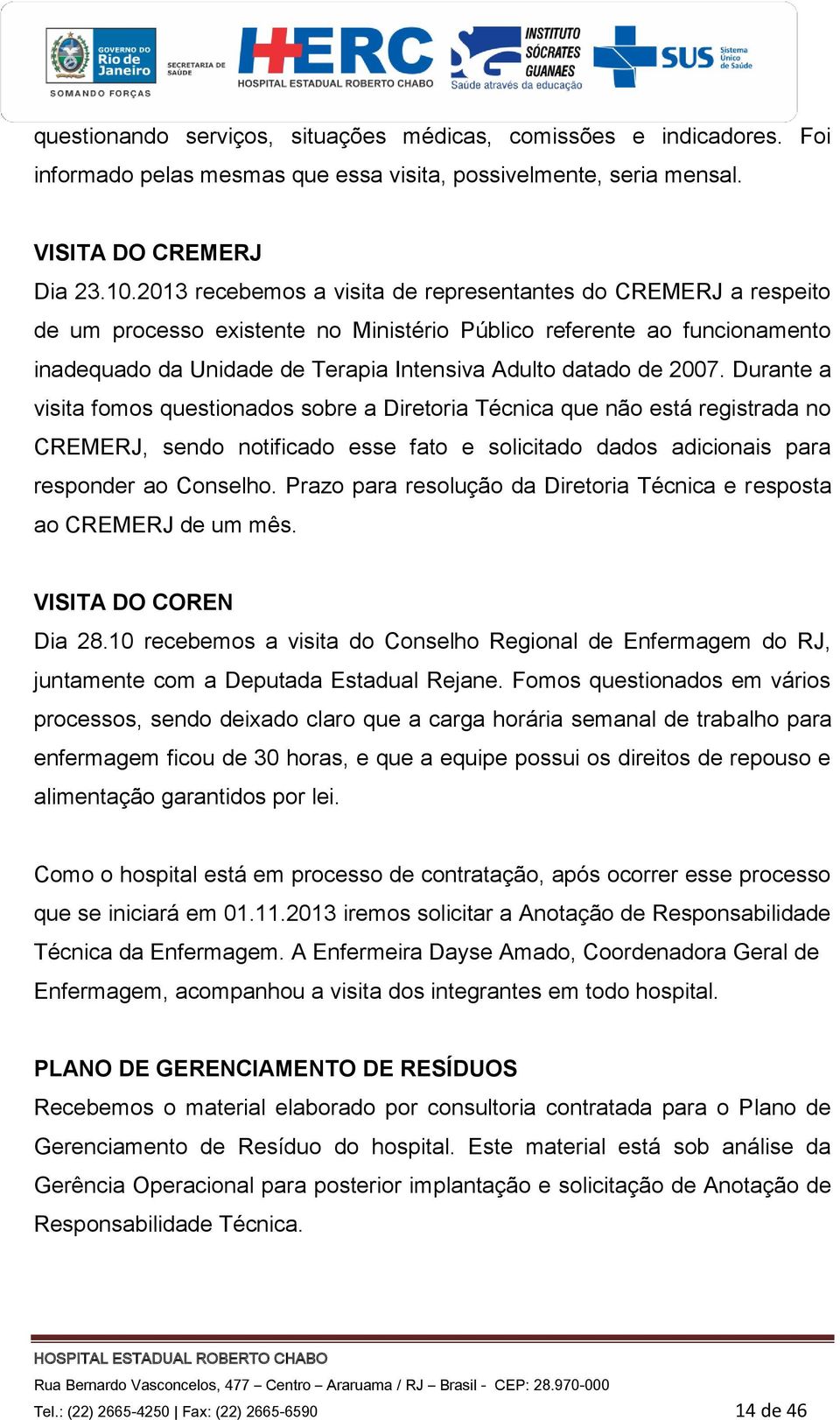 2007. Durante a visita fomos questionados sobre a Diretoria Técnica que não está registrada no CREMERJ, sendo notificado esse fato e solicitado dados adicionais para responder ao Conselho.