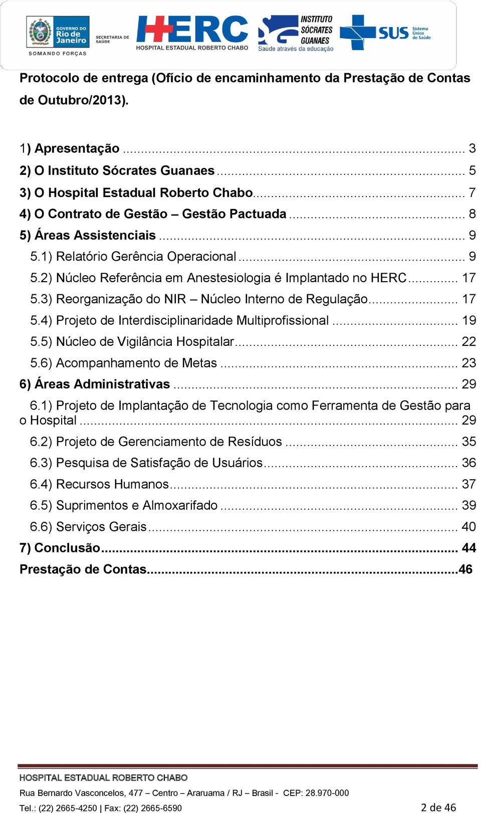 3) Reorganização do NIR Núcleo Interno de Regulação... 17 5.4) Projeto de Interdisciplinaridade Multiprofissional... 19 5.5) Núcleo de Vigilância Hospitalar... 22 5.6) Acompanhamento de Metas.