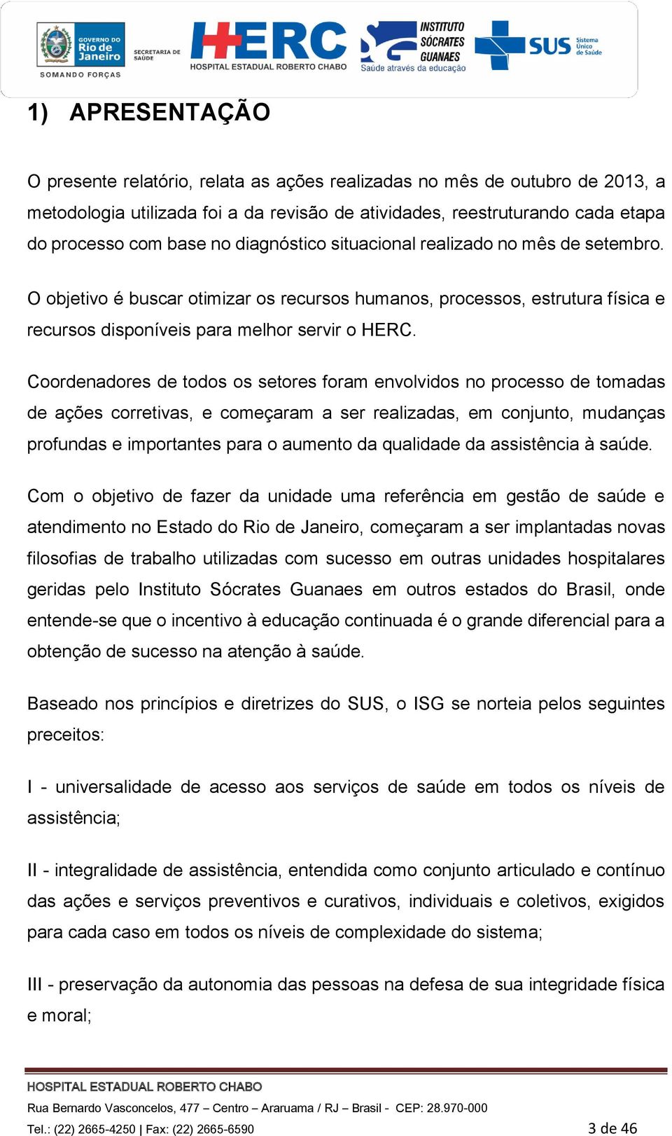 Coordenadores de todos os setores foram envolvidos no processo de tomadas de ações corretivas, e começaram a ser realizadas, em conjunto, mudanças profundas e importantes para o aumento da qualidade