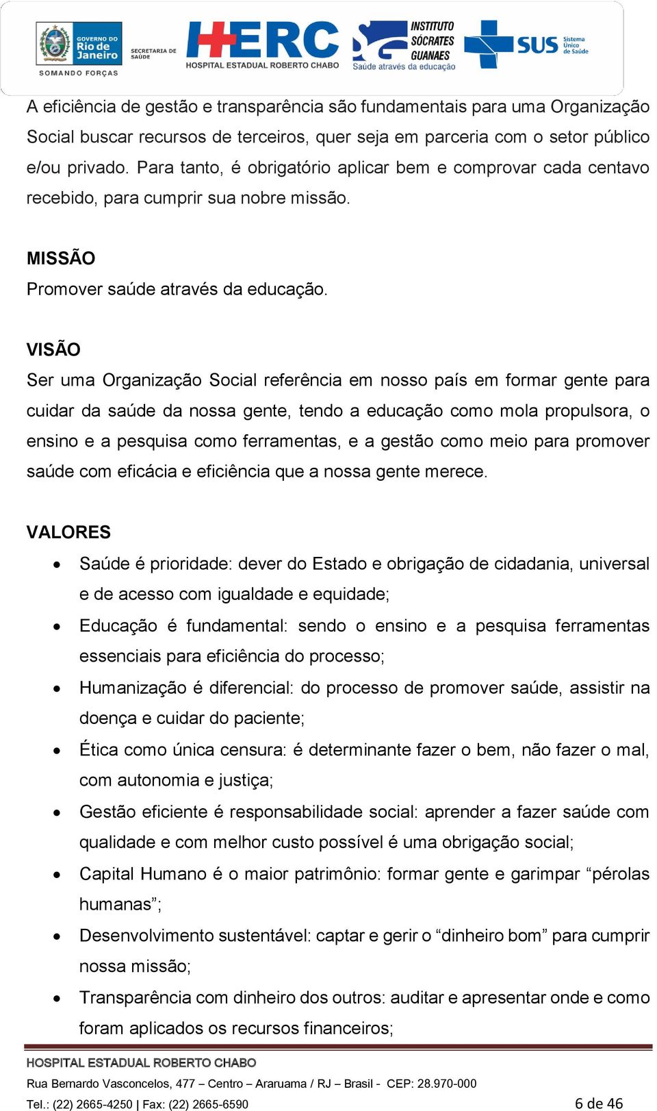 VISÃO Ser uma Organização Social referência em nosso país em formar gente para cuidar da saúde da nossa gente, tendo a educação como mola propulsora, o ensino e a pesquisa como ferramentas, e a