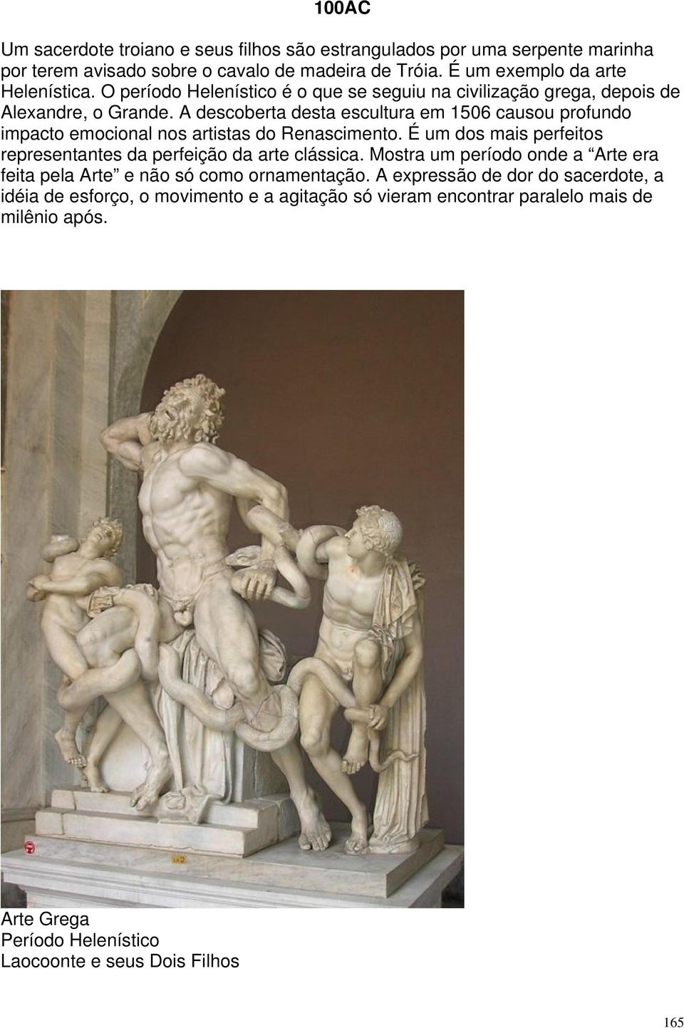 A descoberta desta escultura em 1506 causou profundo impacto emocional nos artistas do Renascimento. É um dos mais perfeitos representantes da perfeição da arte clássica.