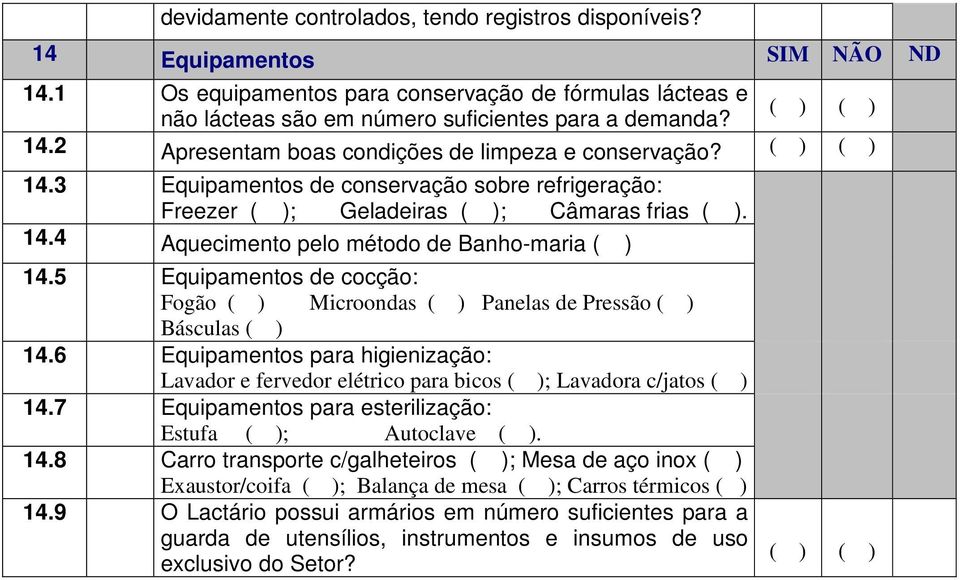 5 Equipamentos de cocção: Fogão Microondas Panelas de Pressão Básculas 14.6 Equipamentos para higienização: Lavador e fervedor elétrico para bicos ; Lavadora c/jatos 14.