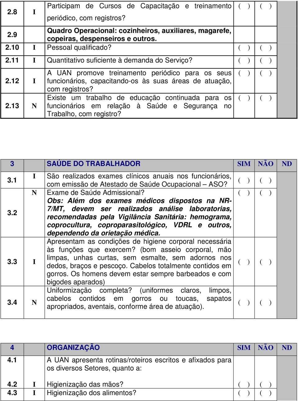 Existe um trabalho de educação continuada para os funcionários em relação à Saúde e Segurança no Trabalho, com registro? 3 SAÚDE DO TRABALHADOR SIM NÃO ND 3.1 3.2 I N 3.3 I 3.