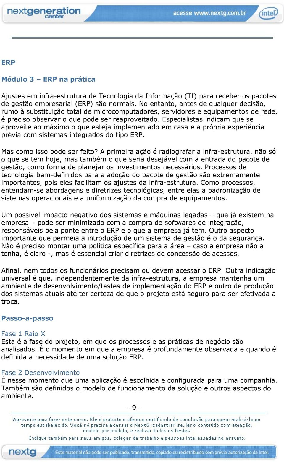 Especialistas indicam que se aproveite ao máximo o que esteja implementado em casa e a própria experiência prévia com sistemas integrados do tipo ERP. Mas como isso pode ser feito?