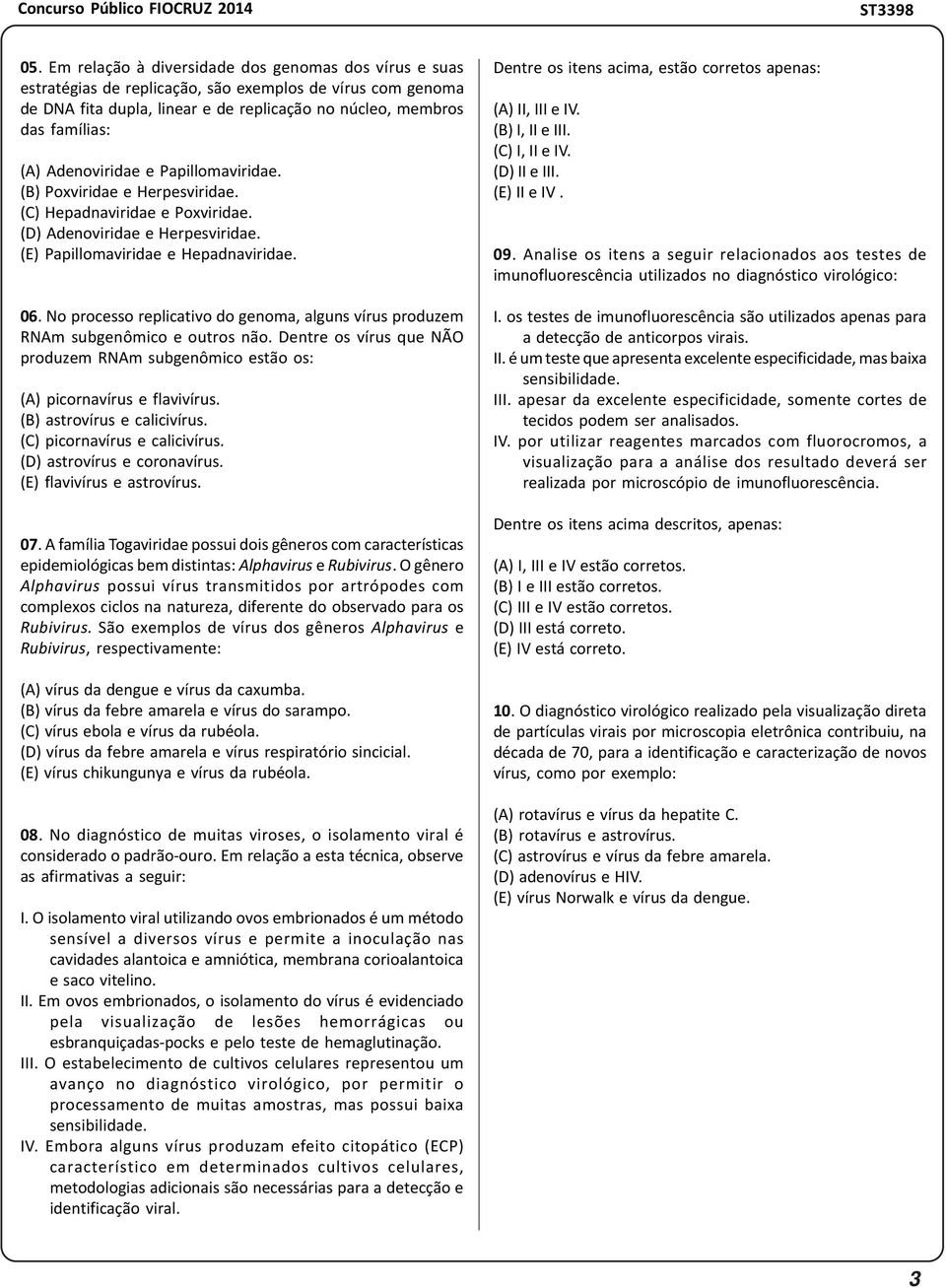 No processo replicativo do genoma, alguns vírus produzem RNAm subgenômico e outros não. Dentre os vírus que NÃO produzem RNAm subgenômico estão os: (A) picornavírus e flavivírus.