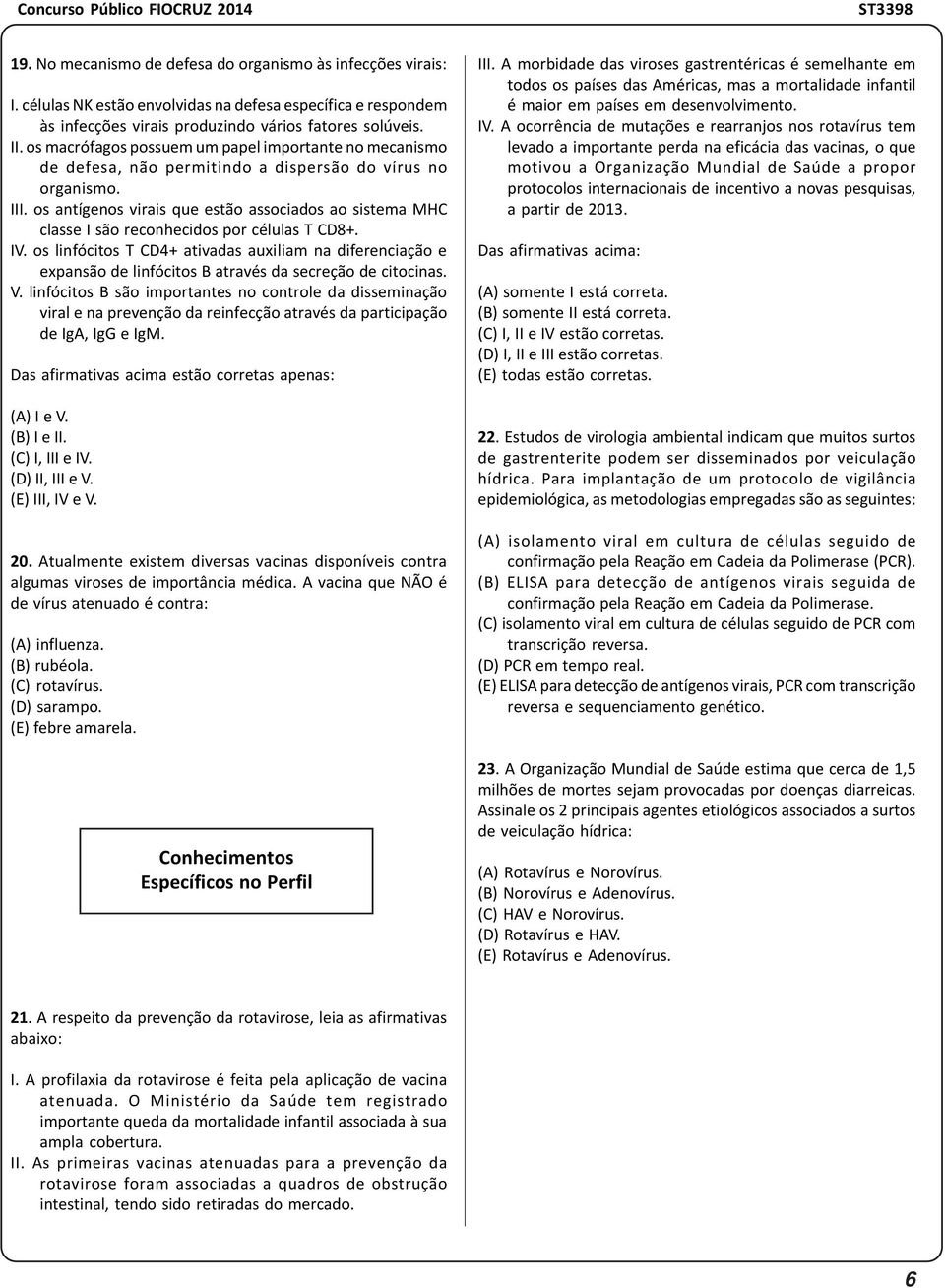 os antígenos virais que estão associados ao sistema MHC classe I são reconhecidos por células T CD8+. IV.