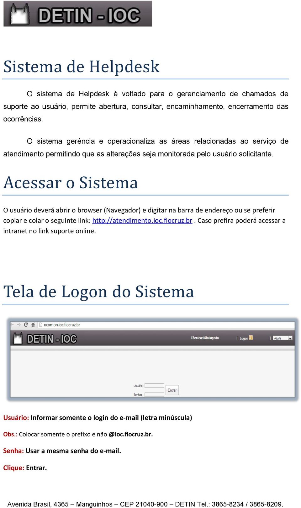 Acessar o Sistema O usuário deverá abrir o browser (Navegador) e digitar na barra de endereço ou se preferir copiar e colar o seguinte link: http://atendimento.ioc.fiocruz.br. Caso prefira poderá acessar a intranet no link suporte online.