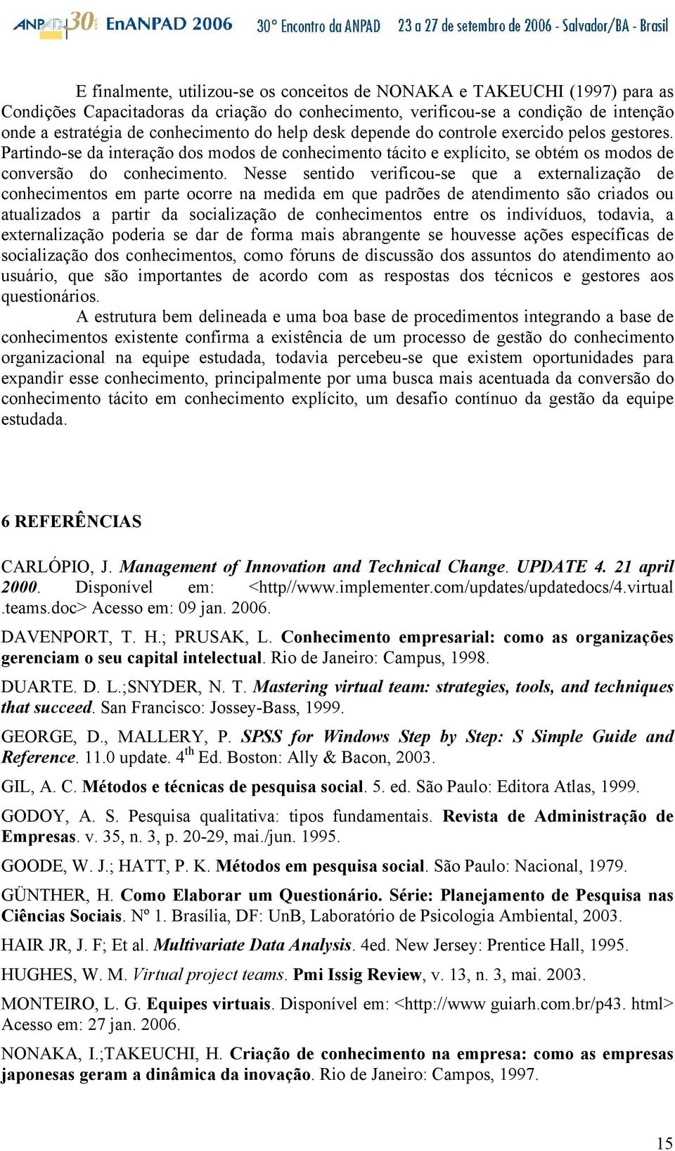 Nesse sentido verificou-se que a externalização de conhecimentos em parte ocorre na medida em que padrões de atendimento são criados ou atualizados a partir da socialização de conhecimentos entre os