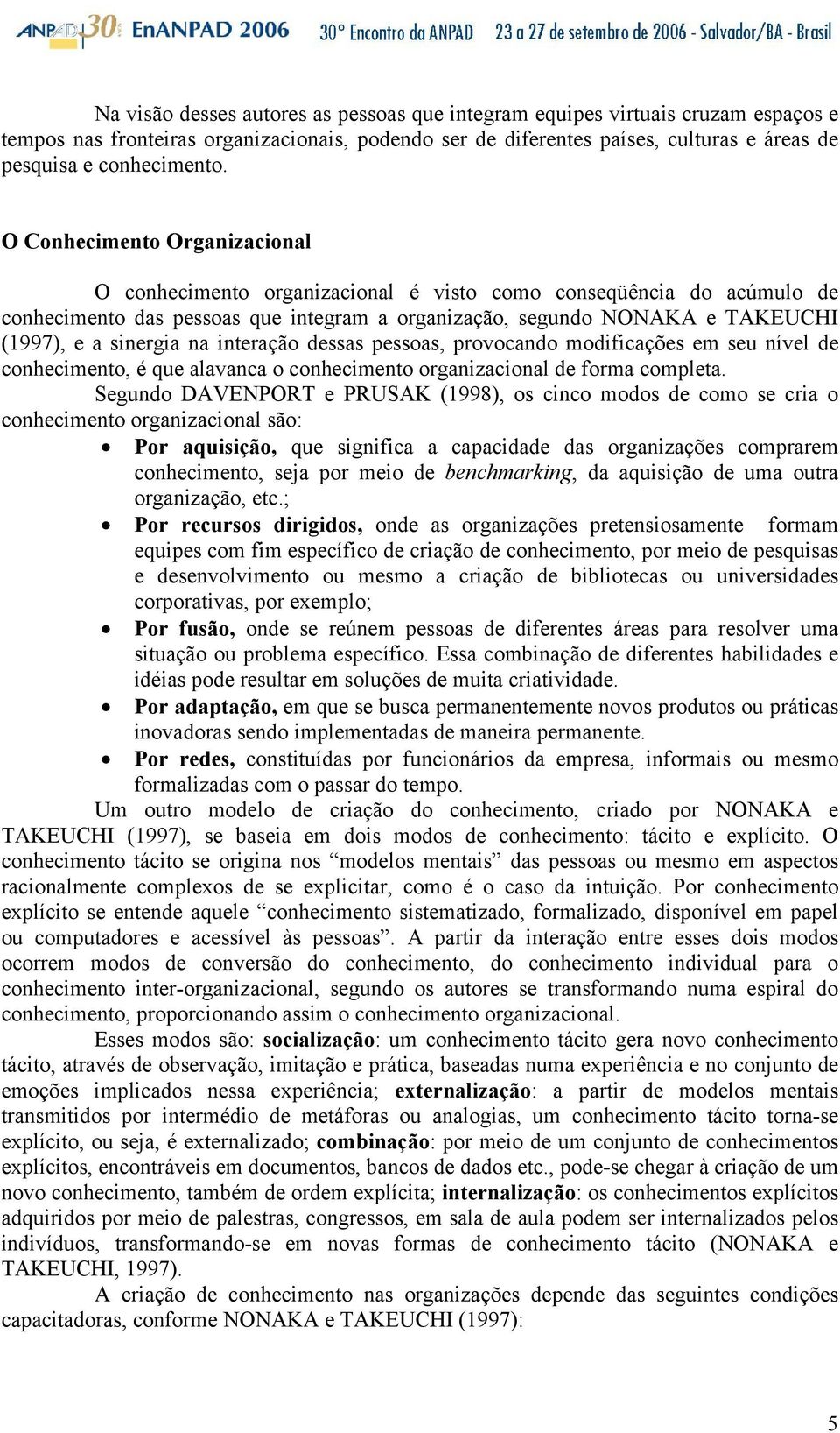 na interação dessas pessoas, provocando modificações em seu nível de conhecimento, é que alavanca o conhecimento organizacional de forma completa.