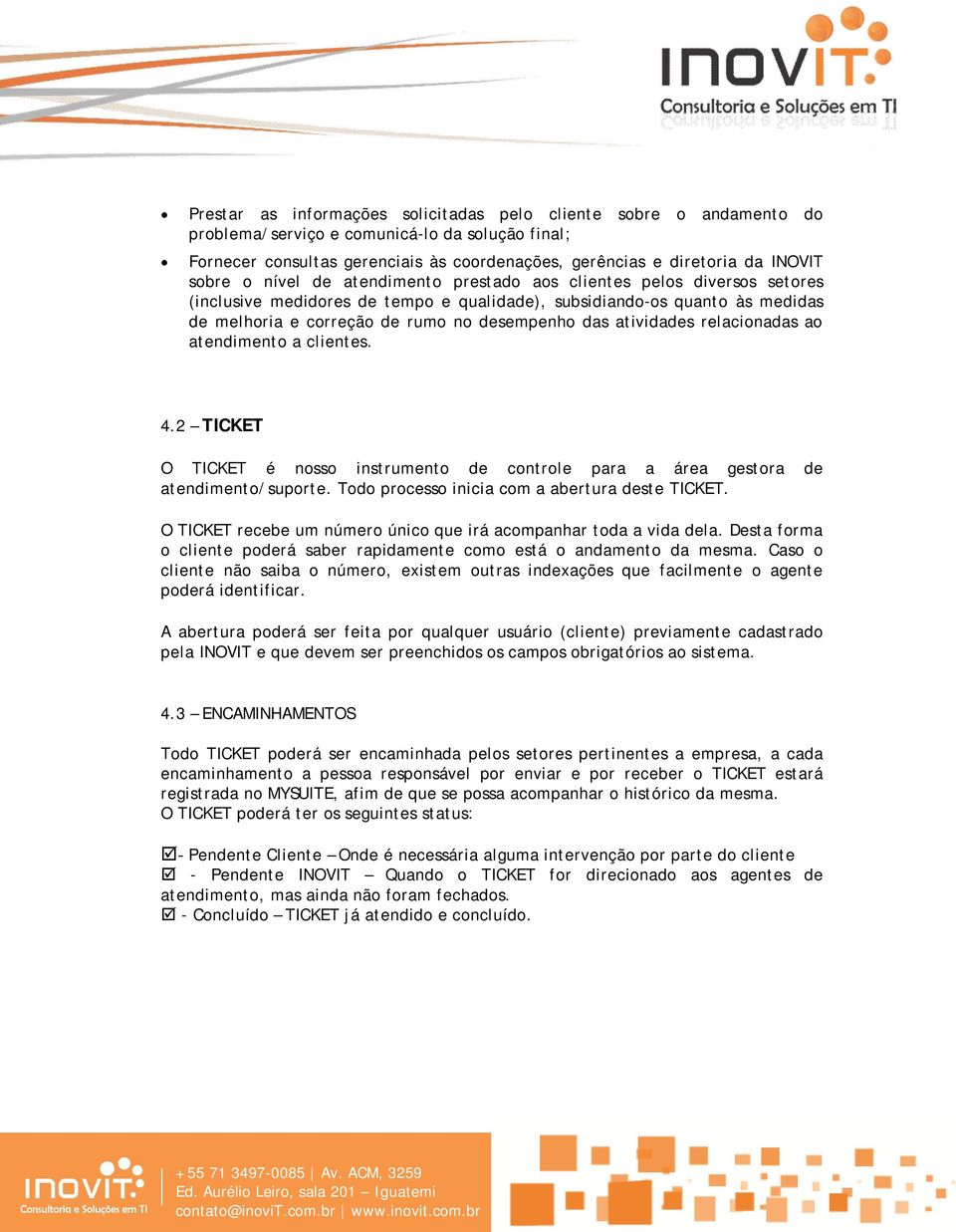 atividades relacionadas ao atendimento a clientes. 4.2 TICKET O TICKET é nosso instrumento de controle para a área gestora de atendimento/suporte. Todo processo inicia com a abertura deste TICKET.