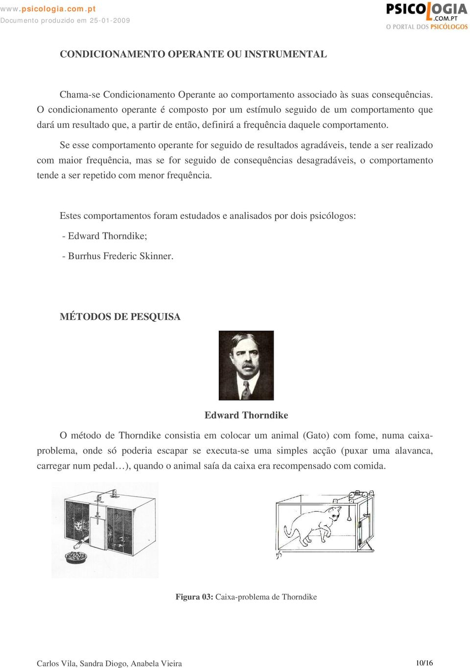 Se esse comportamento operante for seguido de resultados agradáveis, tende a ser realizado com maior frequência, mas se for seguido de consequências desagradáveis, o comportamento tende a ser