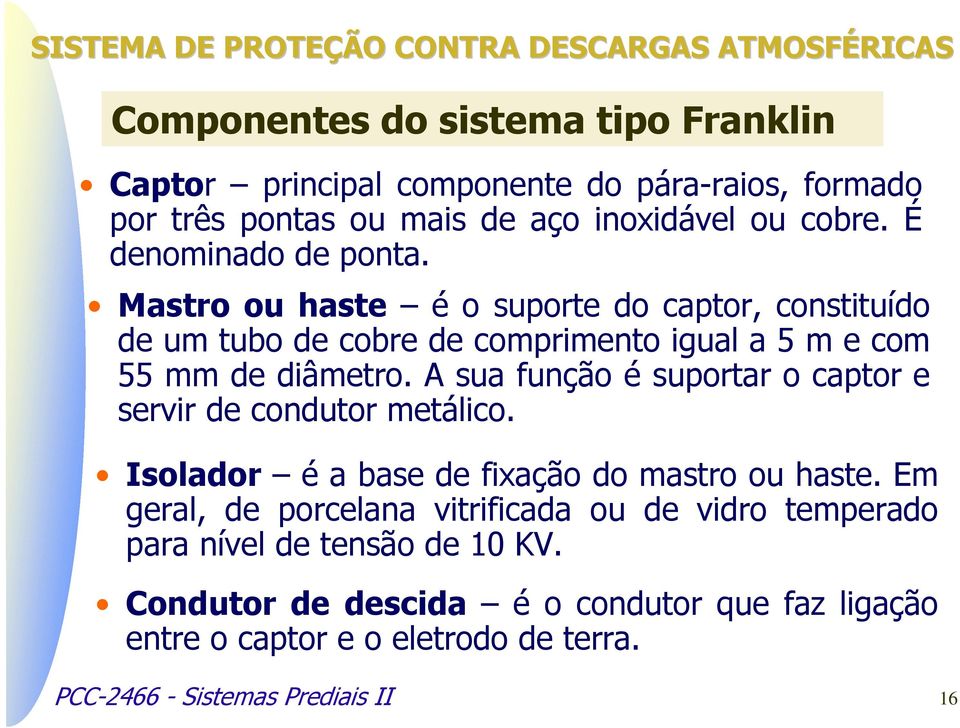 A sua função é suportar o captor e servir de condutor metálico. Isolador é a base de fixação do mastro ou haste.