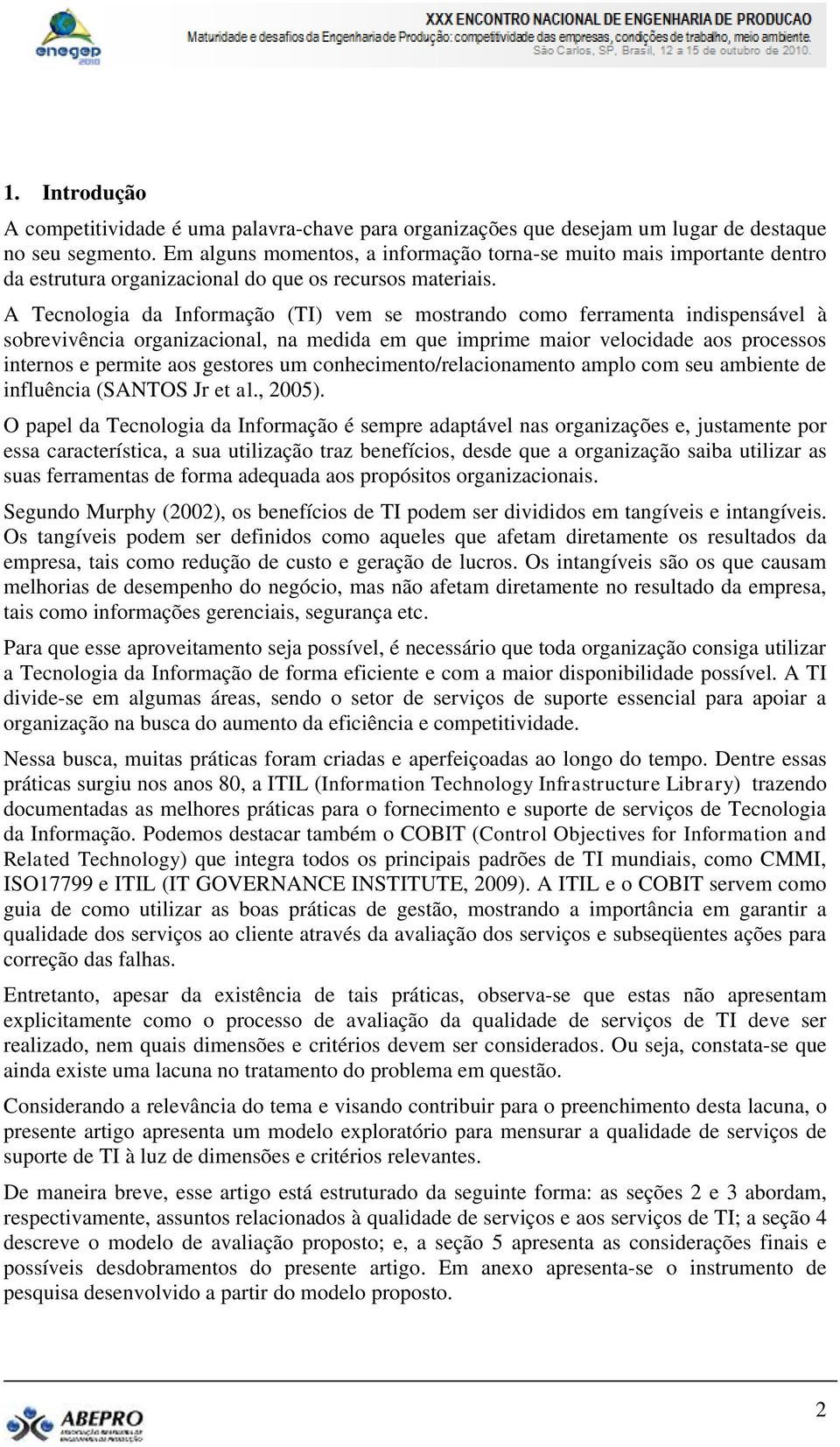 A Tecnologia da Informação (TI) vem se mostrando como ferramenta indispensável à sobrevivência organizacional, na medida em que imprime maior velocidade aos processos internos e permite aos gestores