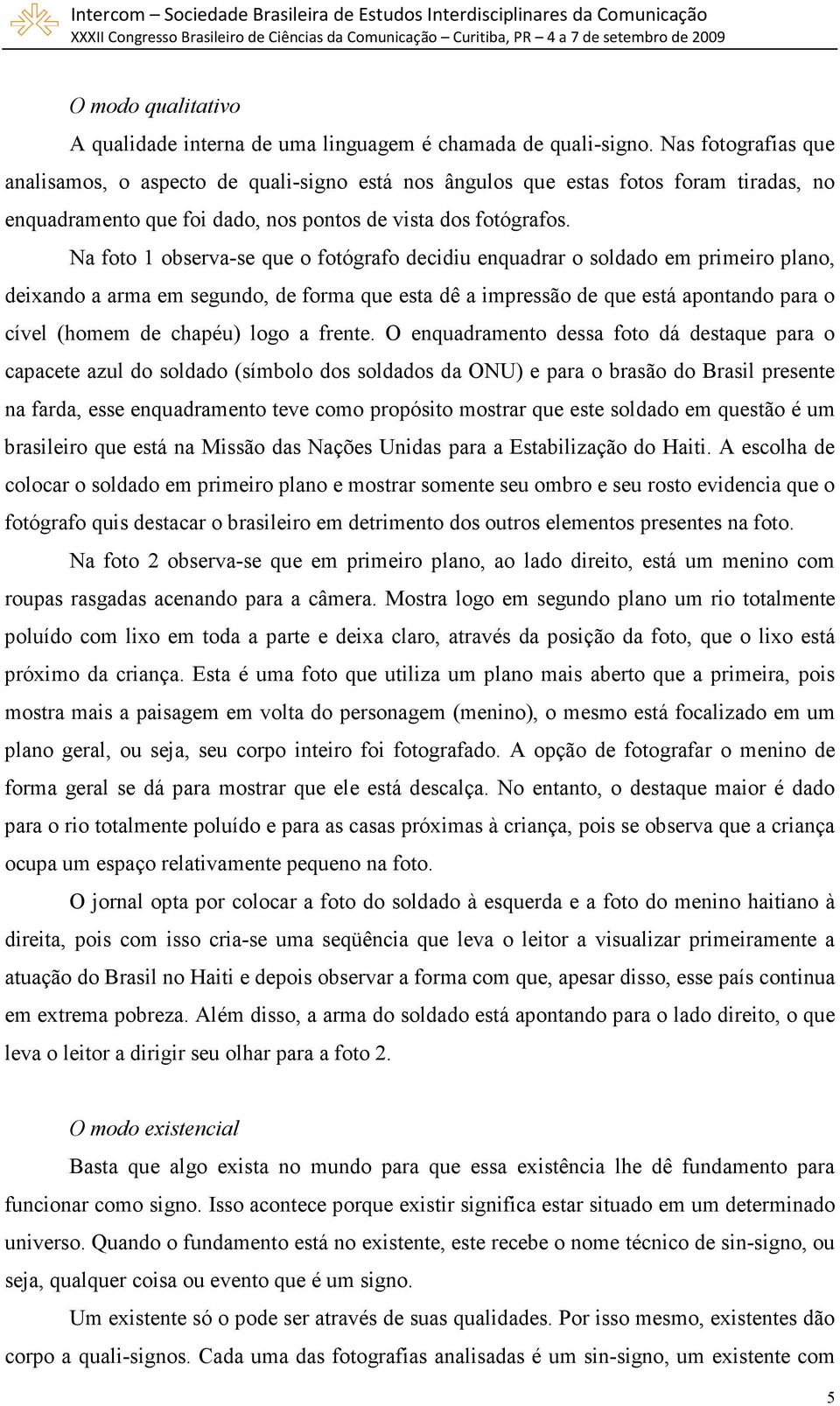 Na foto 1 observa-se que o fotógrafo decidiu enquadrar o soldado em primeiro plano, deixando a arma em segundo, de forma que esta dê a impressão de que está apontando para o cível (homem de chapéu)