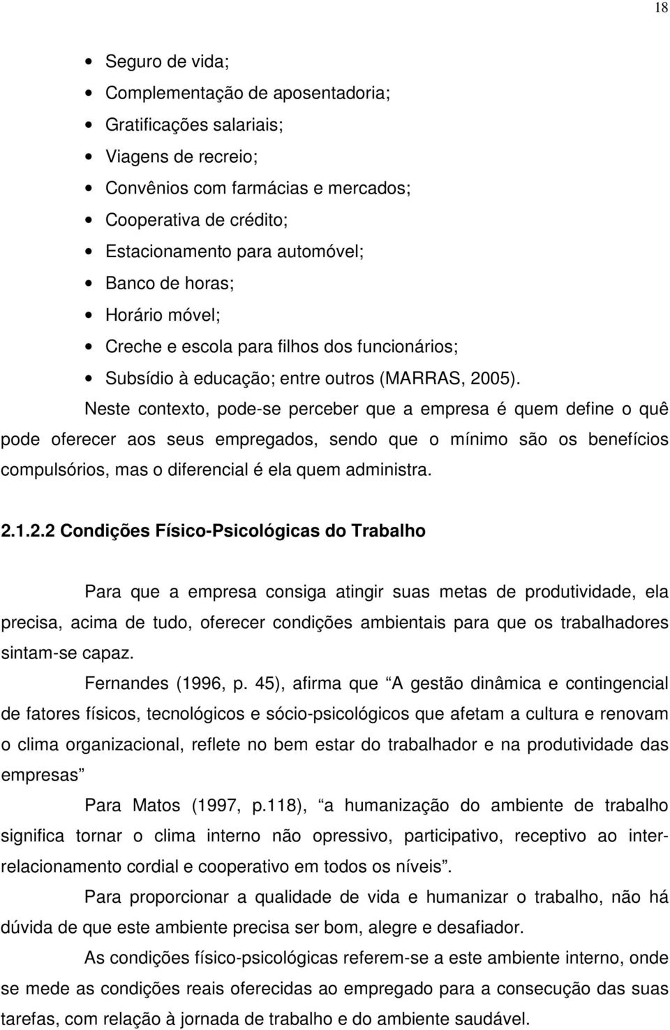 Neste contexto, pode-se perceber que a empresa é quem define o quê pode oferecer aos seus empregados, sendo que o mínimo são os benefícios compulsórios, mas o diferencial é ela quem administra. 2.