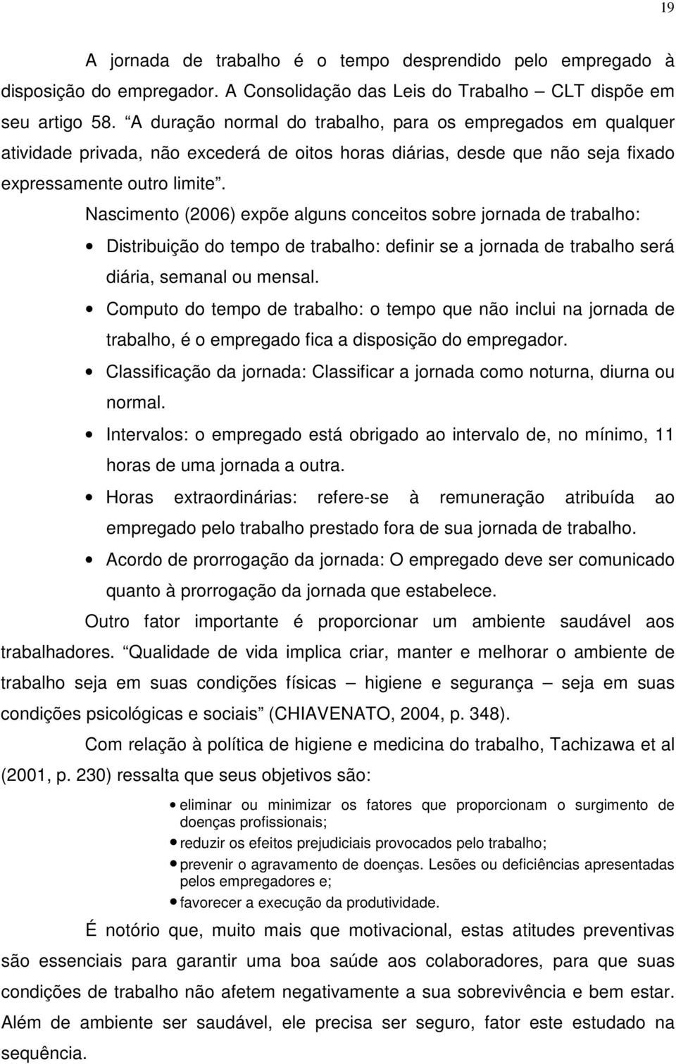 Nascimento (2006) expõe alguns conceitos sobre jornada de trabalho: Distribuição do tempo de trabalho: definir se a jornada de trabalho será diária, semanal ou mensal.