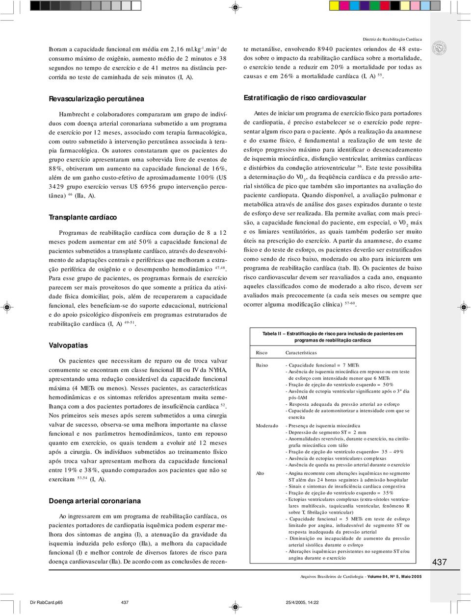 Ao ingressarem em um programa de reabilitação cardíaca, os pacientes portadores de cardiopatia isquêmica podem esperar melhora dos sintomas de angina (I), a atenuação da gravidade da isquemia