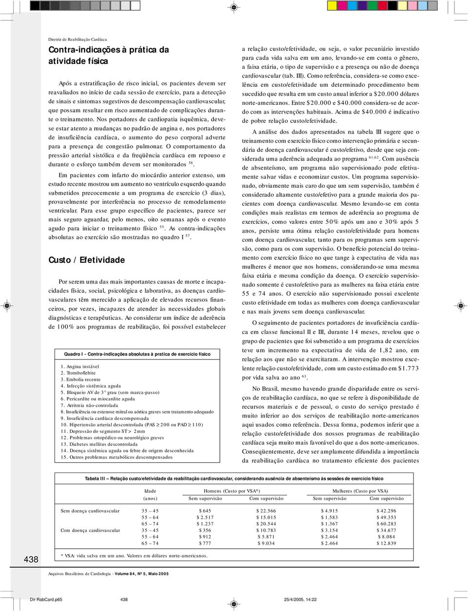 Nos portadores de cardiopatia isquêmica, devese estar atento a mudanças no padrão de angina e, nos portadores de insuficiência cardíaca, o aumento do peso corporal adverte para a presença de