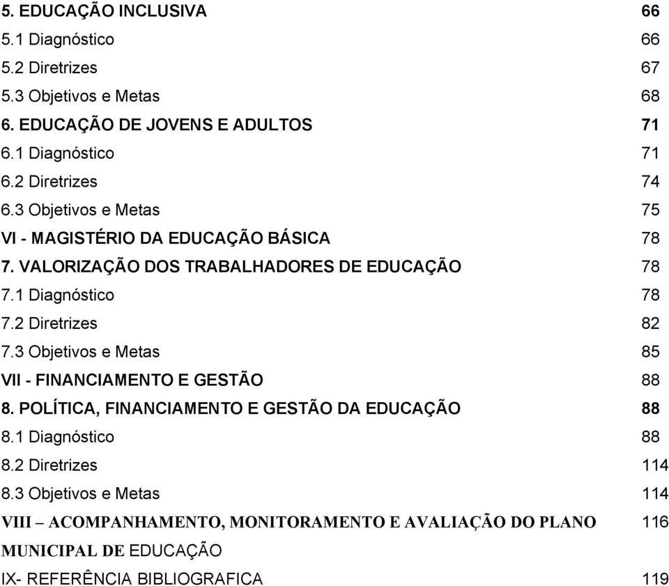 2 Diretrizes 82 7.3 Objetivos e Metas 85 VII - FINANCIAMENTO E GESTÃO 88 8. POLÍTICA, FINANCIAMENTO E GESTÃO DA EDUCAÇÃO 88 8.1 Diagnóstico 88 8.