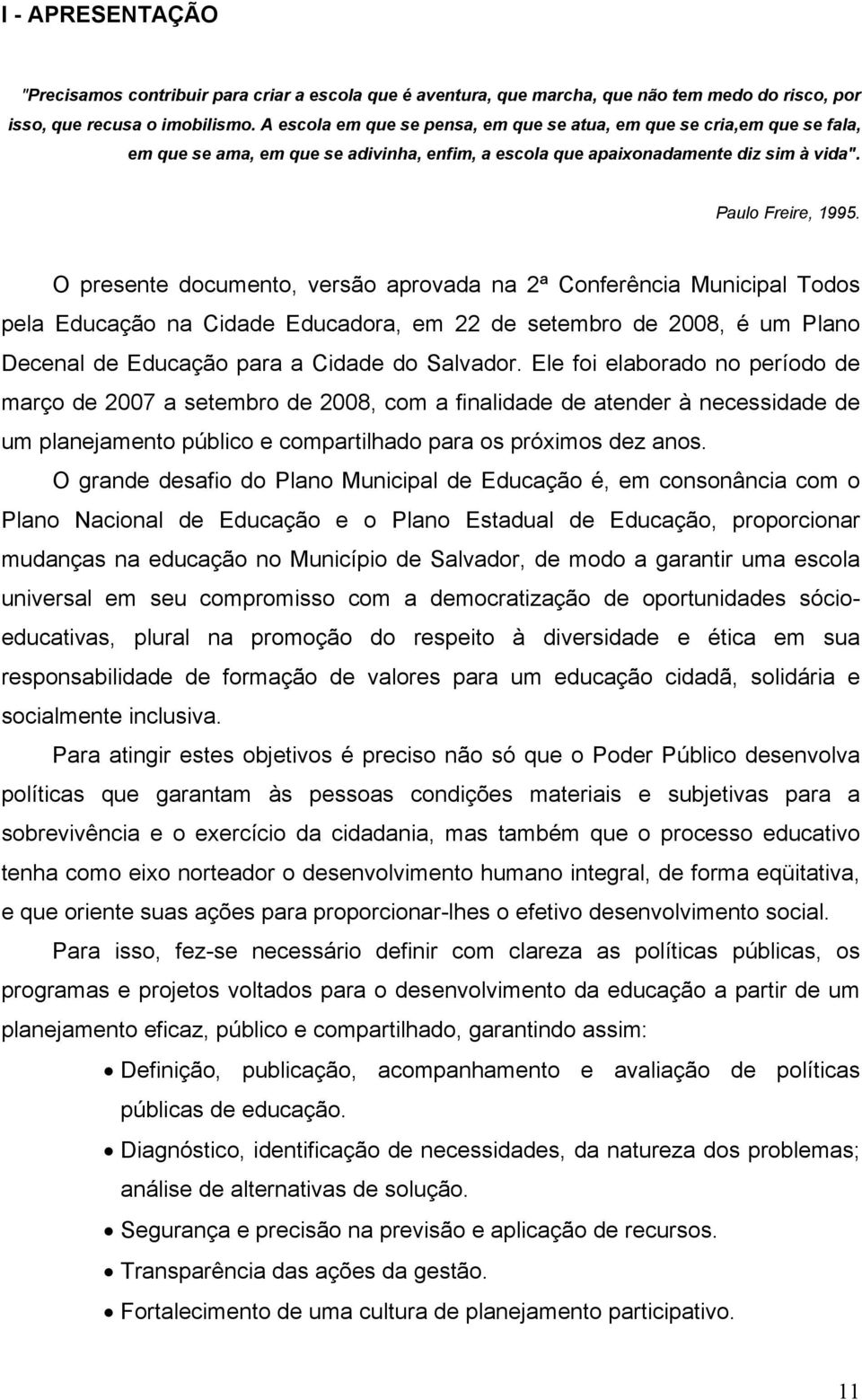 O presente documento, versão aprovada na 2ª Conferência Municipal Todos pela Educação na Cidade Educadora, em 22 de setembro de 2008, é um Plano Decenal de Educação para a Cidade do Salvador.