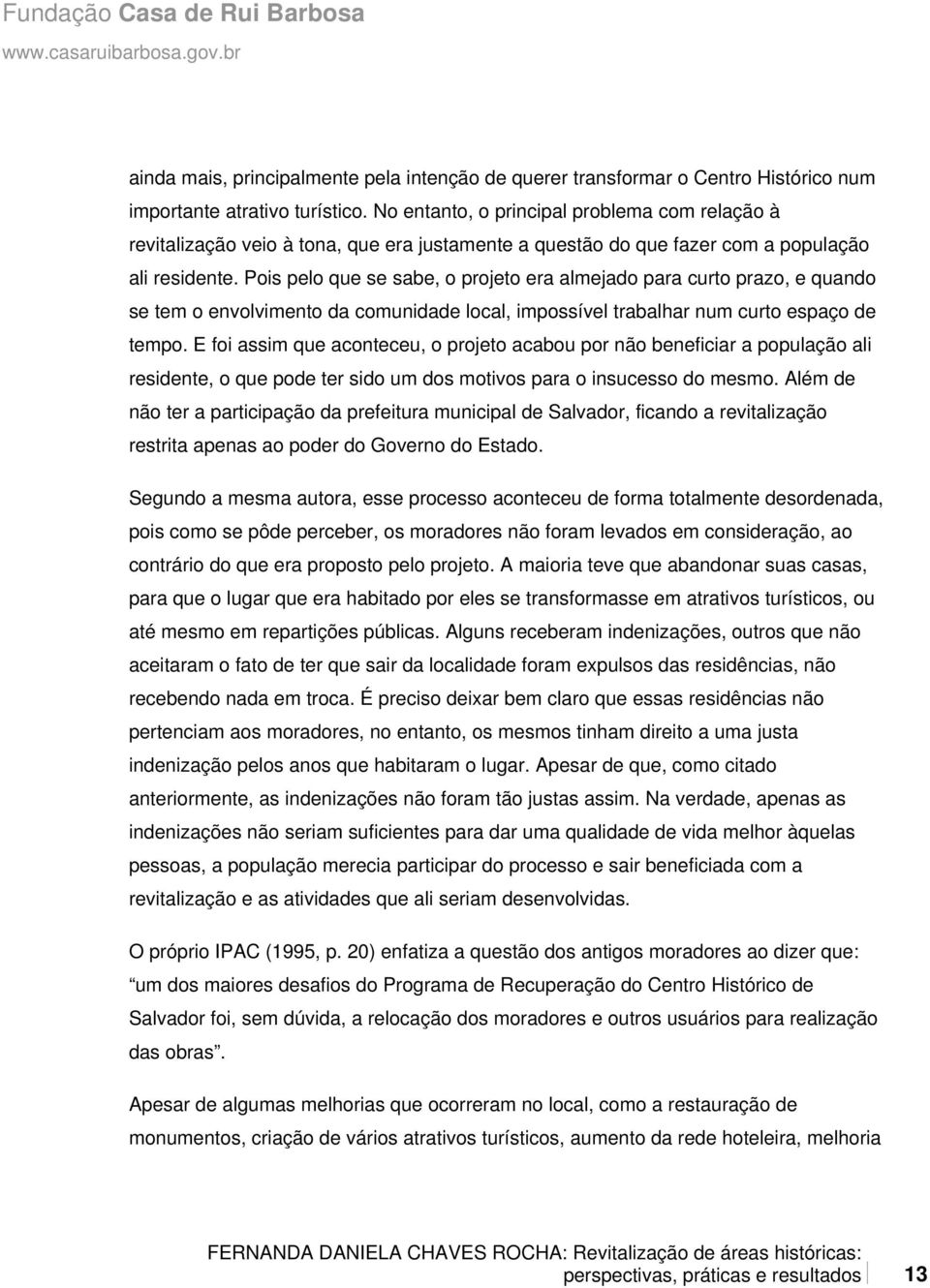 Pois pelo que se sabe, o projeto era almejado para curto prazo, e quando se tem o envolvimento da comunidade local, impossível trabalhar num curto espaço de tempo.