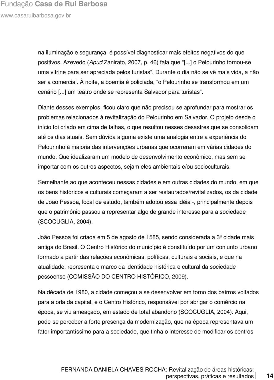 À noite, a boemia é policiada, o Pelourinho se transformou em um cenário [...] um teatro onde se representa Salvador para turistas.