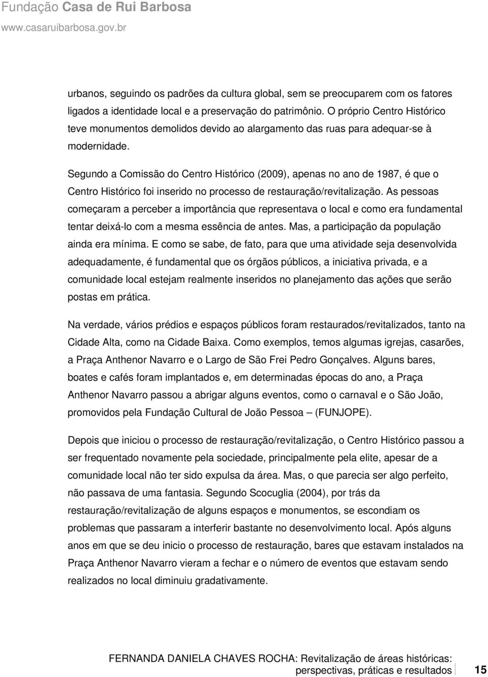 Segundo a Comissão do Centro Histórico (2009), apenas no ano de 1987, é que o Centro Histórico foi inserido no processo de restauração/revitalização.