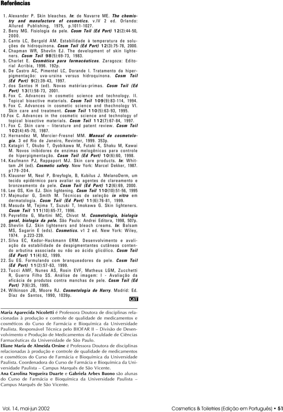 The development of skin lighteners. Cosm Toil 98(5):69-73, 1983. 5. Charlet E. Cosmética para farmacéuticos. Zaragoza: Editorial Acribia, 1996. 192p. 6. De Castro AC, Pimentel LC, Dorande I.